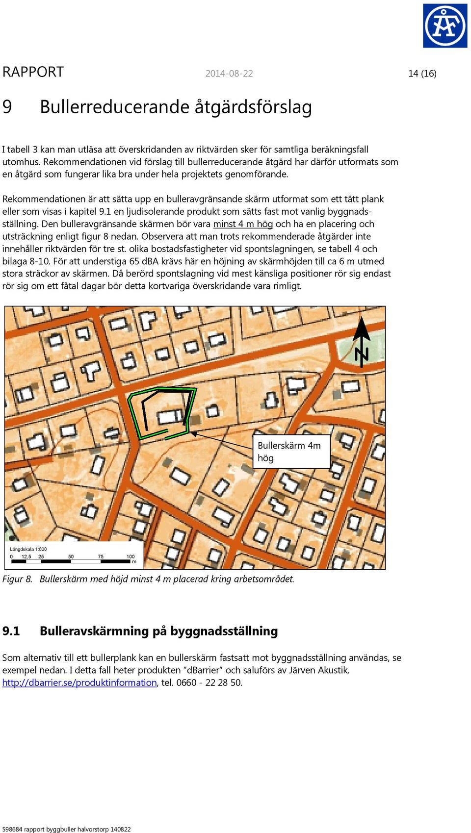 Rekommendationen är att sätta upp en bulleravgränsande skärm utformat som ett tätt plank eller som visas i kapitel 9.1 en ljudisolerande produkt som sätts fast mot vanlig byggnadsställning.