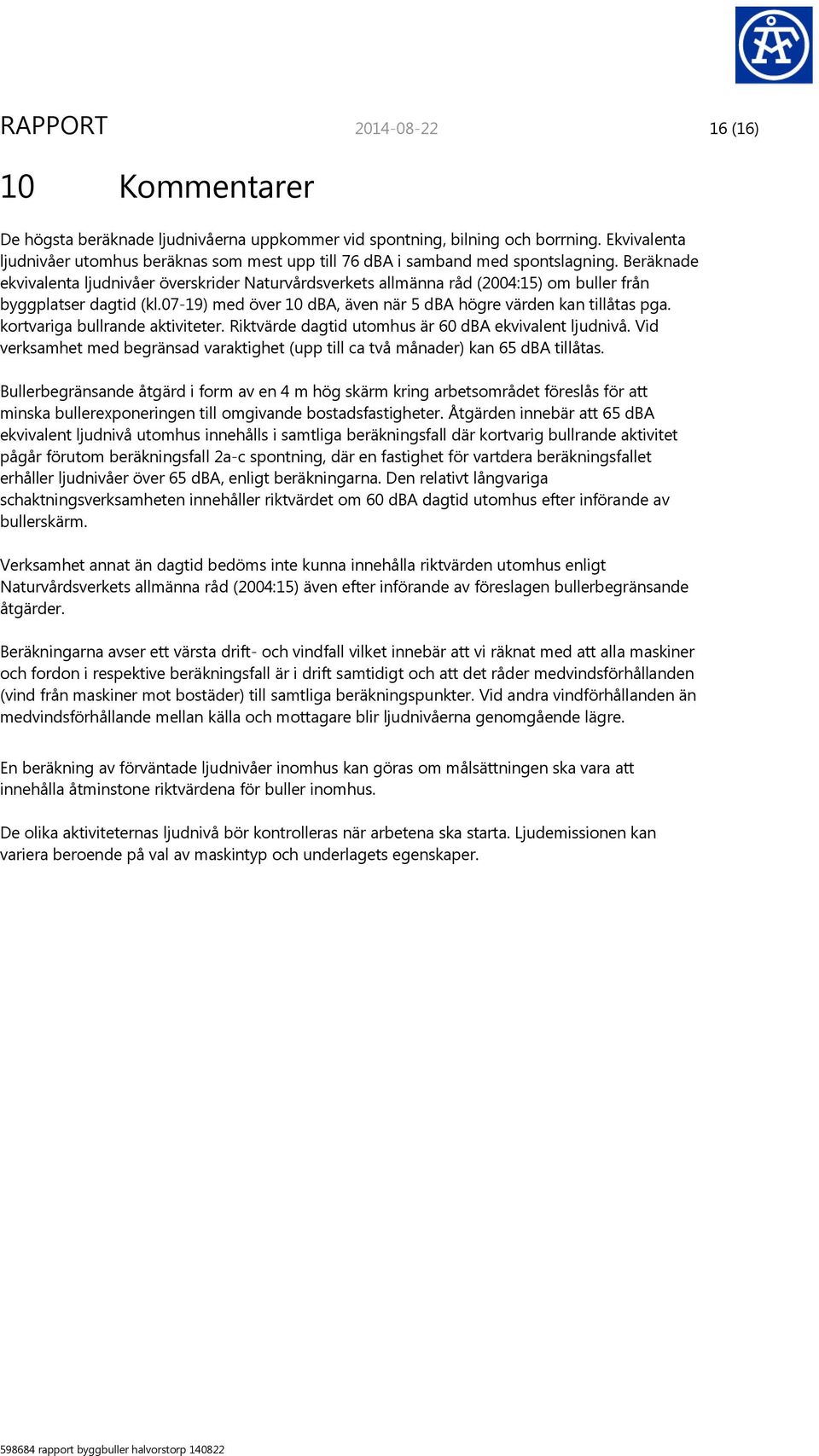 Beräknade ekvivalenta ljudnivåer överskrider Naturvårdsverkets allmänna råd (2004:15) om buller från byggplatser dagtid (kl.07-19) med över 10 dba, även när 5 dba högre värden kan tillåtas pga.