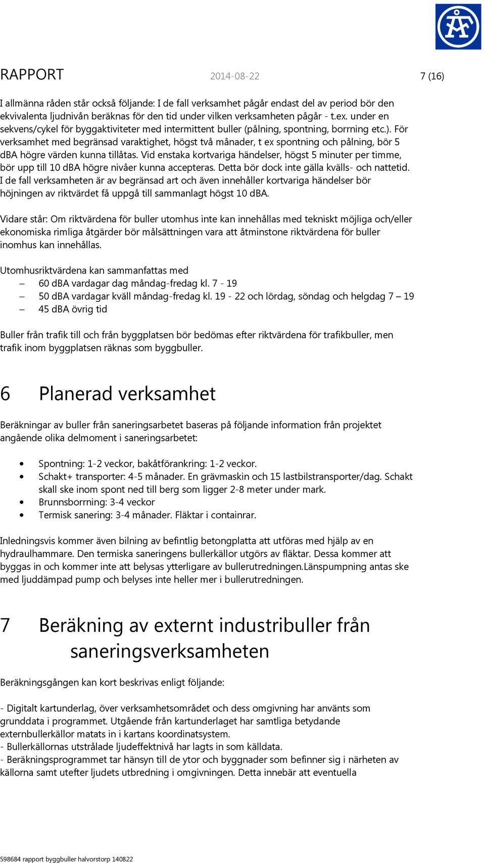 För verksamhet med begränsad varaktighet, högst två månader, t ex spontning och pålning, bör 5 dba högre värden kunna tillåtas.