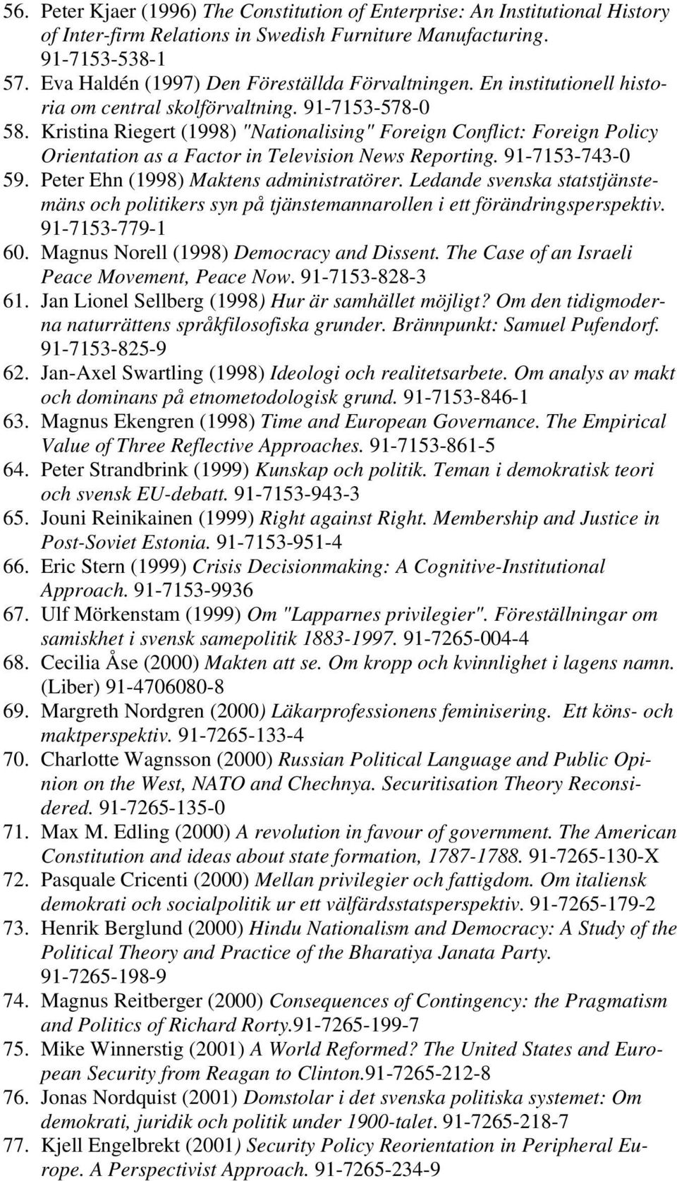 Kristina Riegert (1998) "Nationalising" Foreign Conflict: Foreign Policy Orientation as a Factor in Television News Reporting. 91-7153-743-0 59. Peter Ehn (1998) Maktens administratörer.