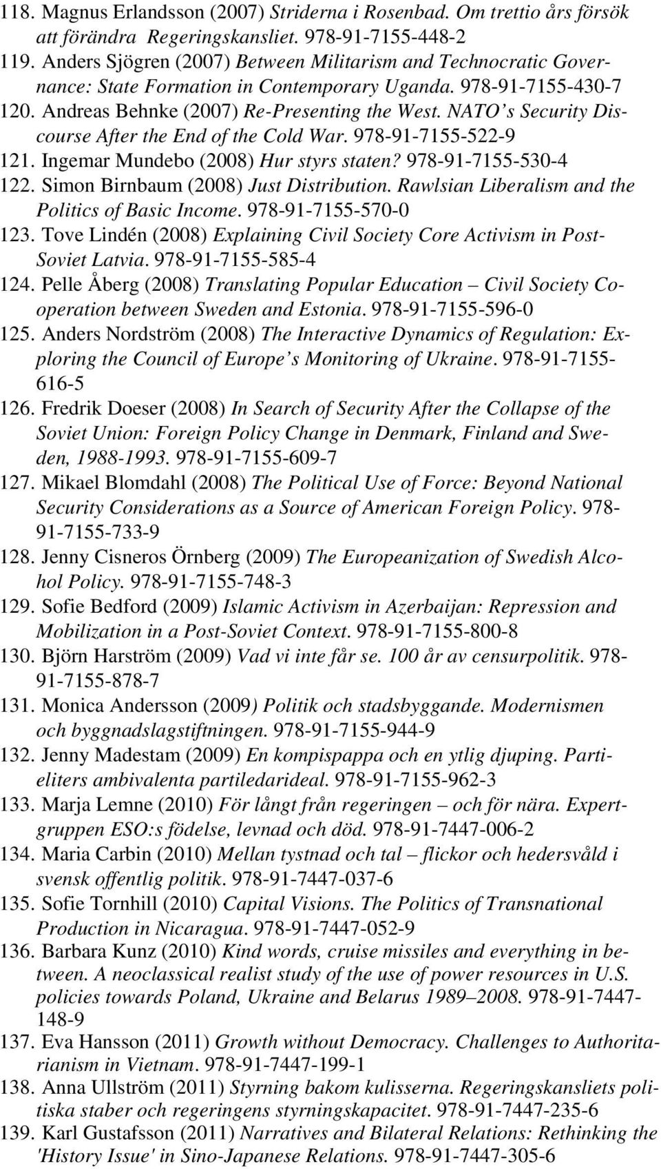 NATO s Security Discourse After the End of the Cold War. 978-91-7155-522-9 121. Ingemar Mundebo (2008) Hur styrs staten? 978-91-7155-530-4 122. Simon Birnbaum (2008) Just Distribution.