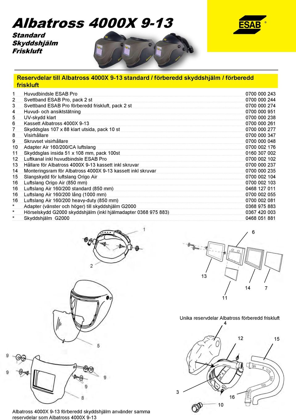 9 Skruvset visirhållare 0700 000 048 10 Adapter Air 10/200/CA 0700 002 17 11 Skyddsglas insida 51 x 108 mm, pack 100st 010 07 002 12 Luftkanal inkl huvudbindsle ESAB Pro 0700 002 102 1 Hållare för