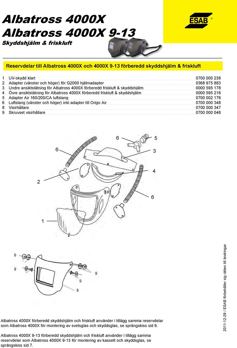 Visirhållare 0700 000 47 9 Skruvset visirhållare 0700 000 048 5 4 2 1 4000X och friskluft använder i tillägg samma reservdelar som 4000X för montering av svetsglas och skyddsglas, se