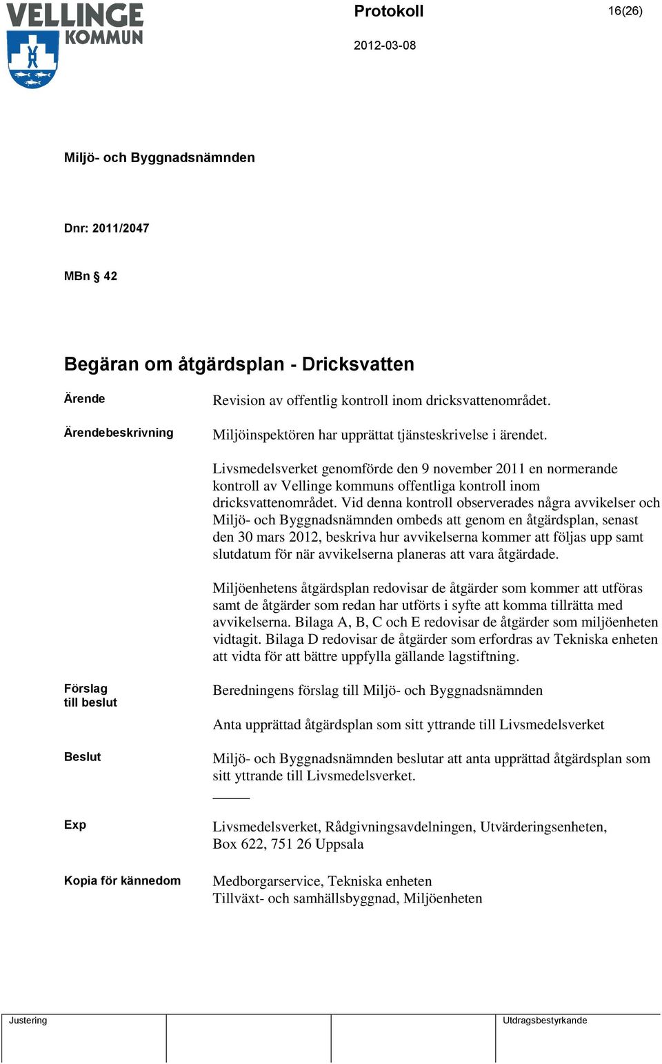 Vid denna kontroll observerades några avvikelser och ombeds att genom en åtgärdsplan, senast den 30 mars 2012, beskriva hur avvikelserna kommer att följas upp samt slutdatum för när avvikelserna