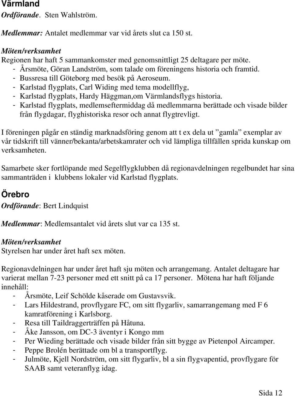 - Karlstad flygplats, Carl Widing med tema modellflyg, - Karlstad flygplats, Hardy Häggman,om Värmlandsflygs historia.