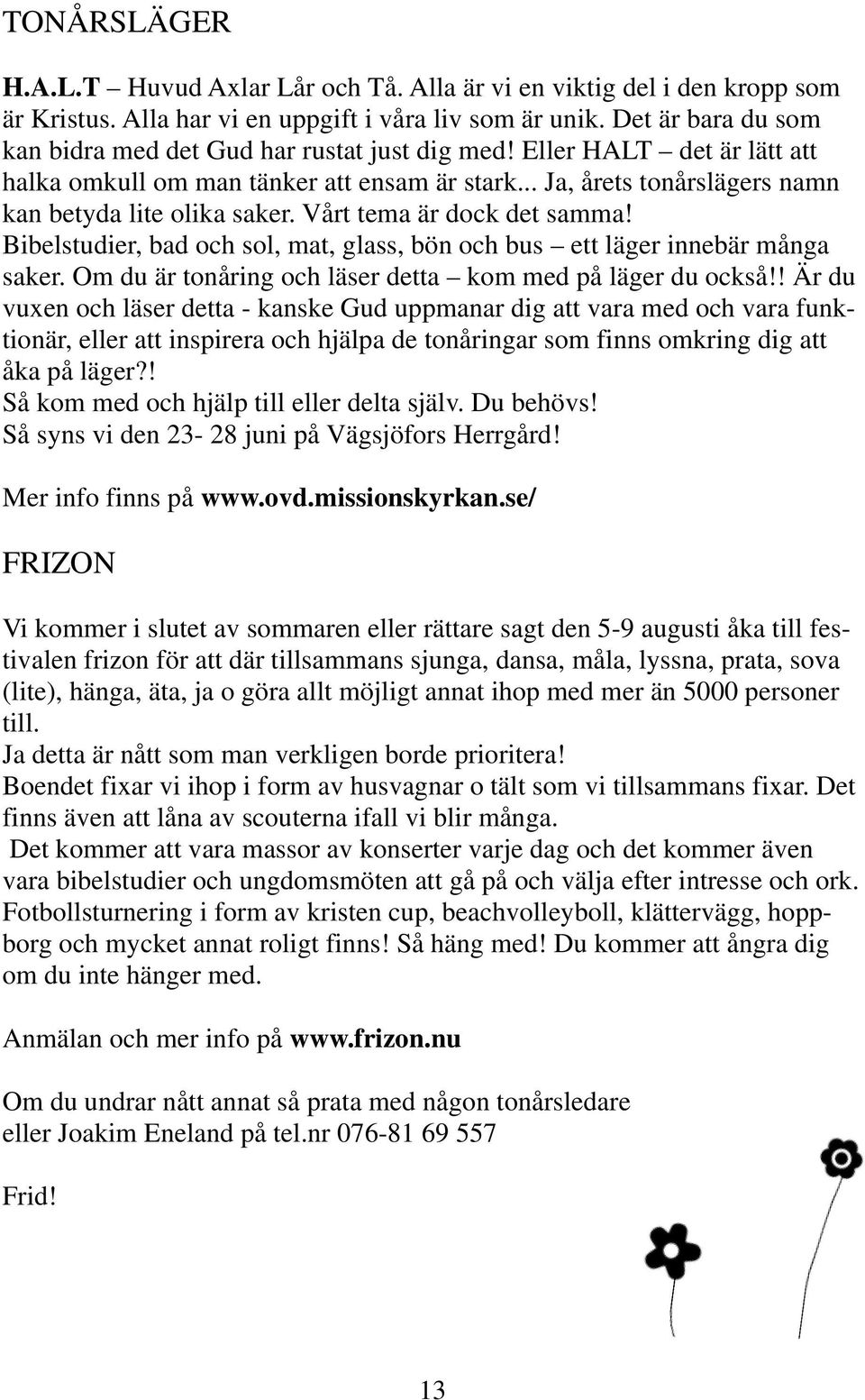 Vårt tema är dock det samma! Bibelstudier, bad och sol, mat, glass, bön och bus ett läger innebär många saker. Om du är tonåring och läser detta kom med på läger du också!