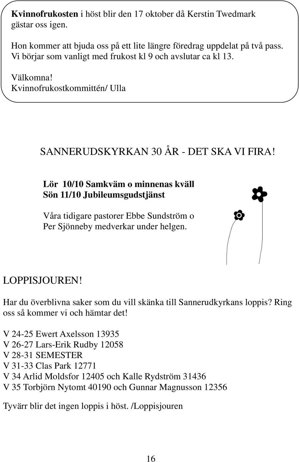 Lör 10/10 Samkväm o minnenas kväll Sön 11/10 Jubileumsgudstjänst Våra tidigare pastorer Ebbe Sundström o Per Sjönneby medverkar under helgen. LOPPISJOUREN!