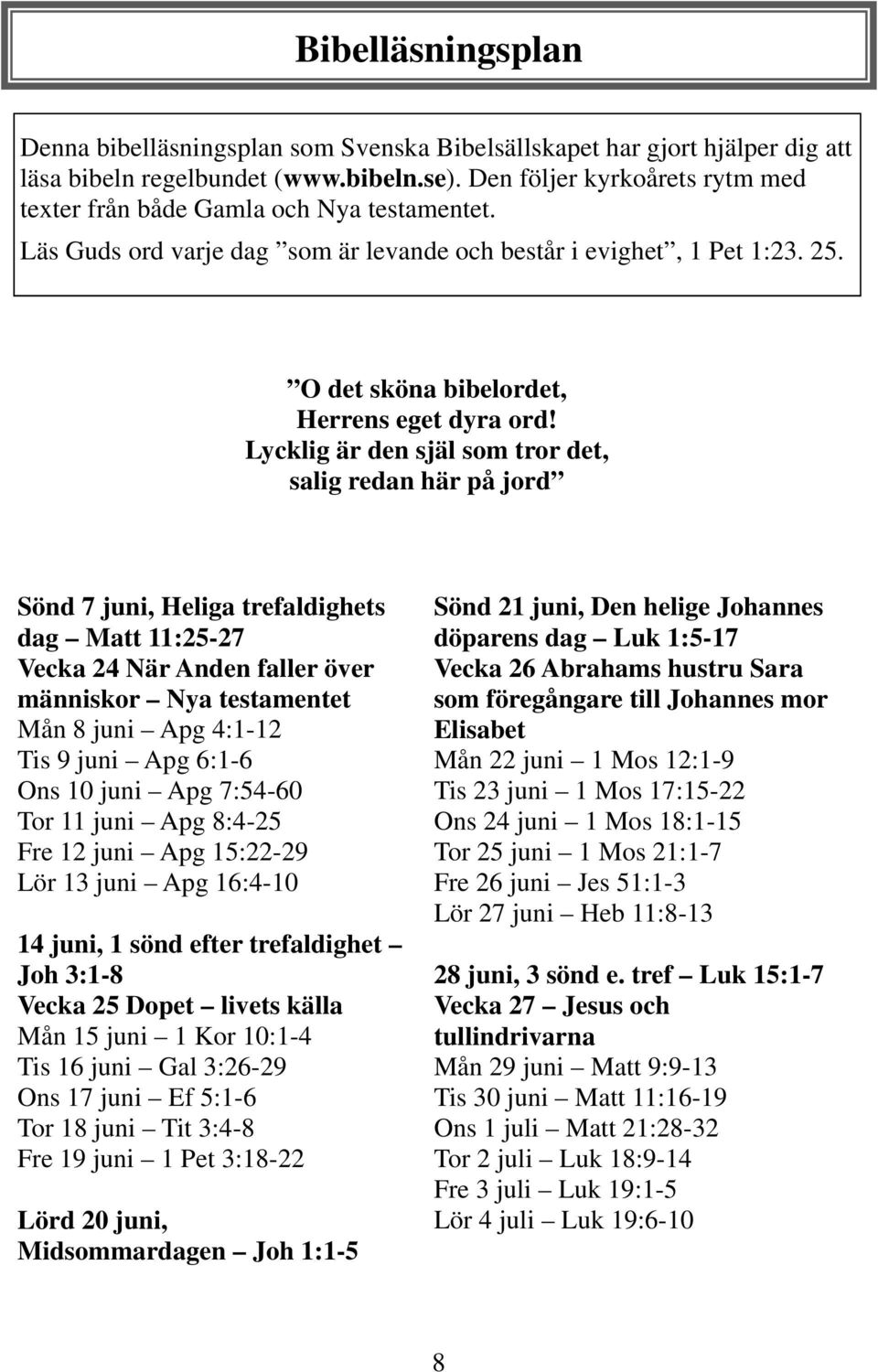 Lycklig är den själ som tror det, salig redan här på jord Sönd 7 juni, Heliga trefaldighets dag Matt 11:25-27 Vecka 24 När Anden faller över människor Nya testamentet Mån 8 juni Apg 4:1-12 Tis 9 juni