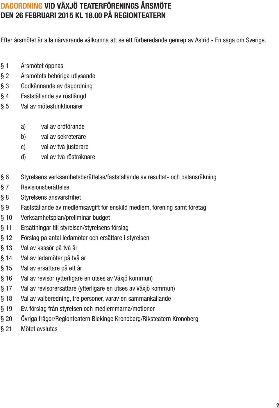 d) val av två rösträknare 6 Styrelsens verksamhetsberättelse/fastställande av resultat- och balansräkning 7 Revisionsberättelse 8 Styrelsens ansvarsfrihet 9 Fastställande av medlemsavgift för enskild