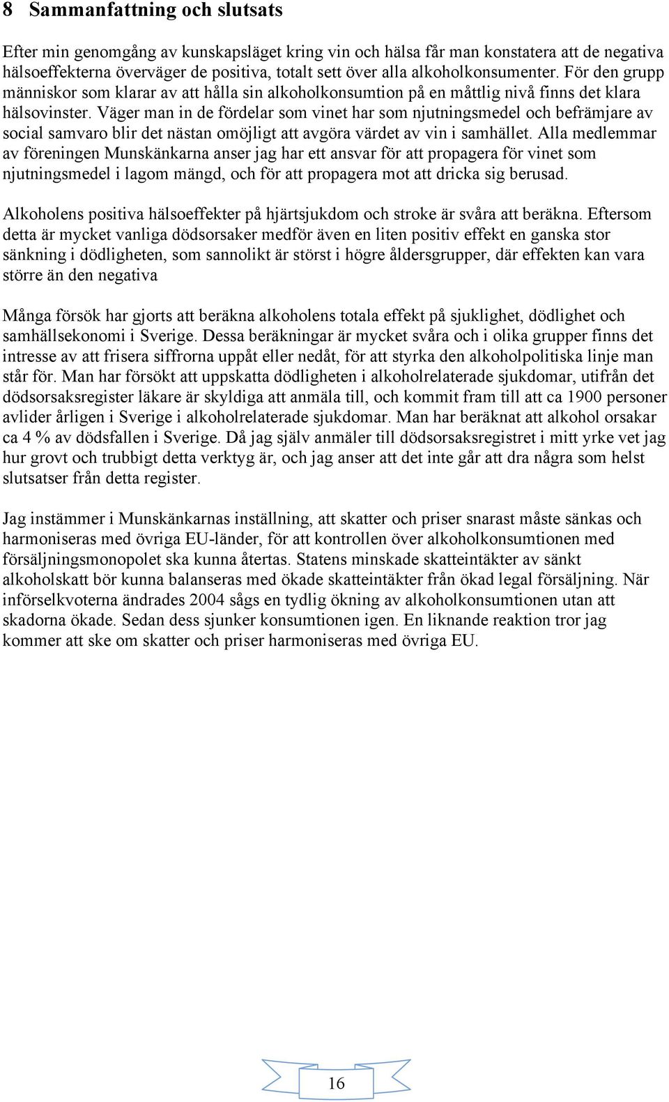 Väger man in de fördelar som vinet har som njutningsmedel och befrämjare av social samvaro blir det nästan omöjligt att avgöra värdet av vin i samhället.