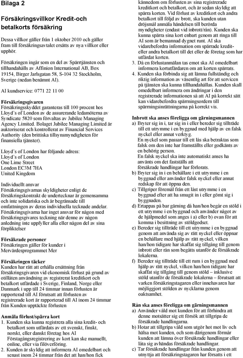 AI kundservice: 0771 22 11 00 Försäkringsgivaren Försäkringsskyddet garanteras till 100 procent hos Lloyd s of London av de assurerande ledamöterna av Syndicate 5820 som förvaltas av Jubilee Managing