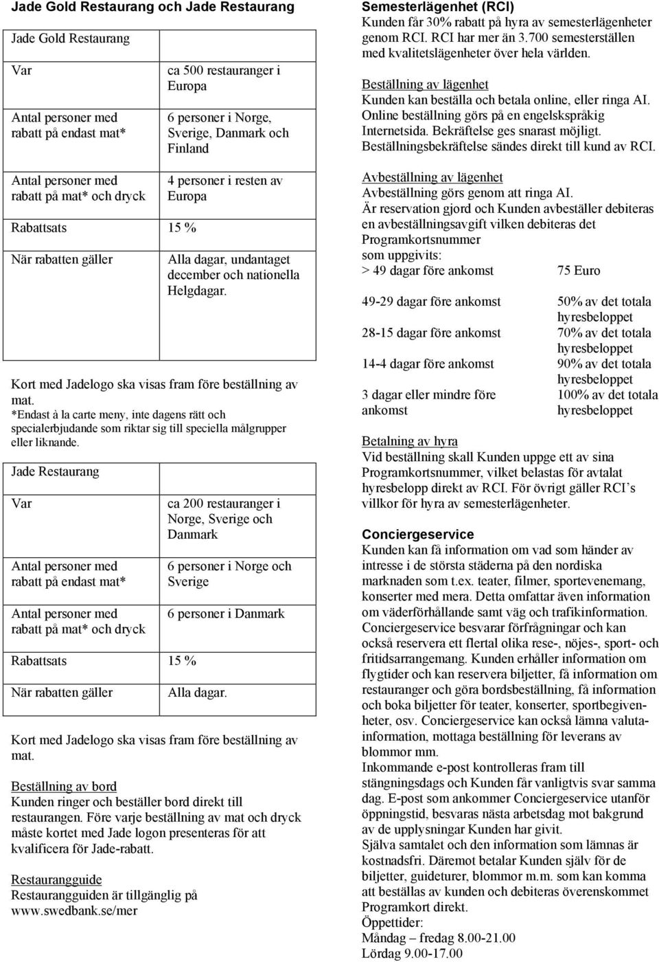 Kort med Jadelogo ska visas fram före beställning av mat. *Endast à la carte meny, inte dagens rätt och specialerbjudande som riktar sig till speciella målgrupper eller liknande.