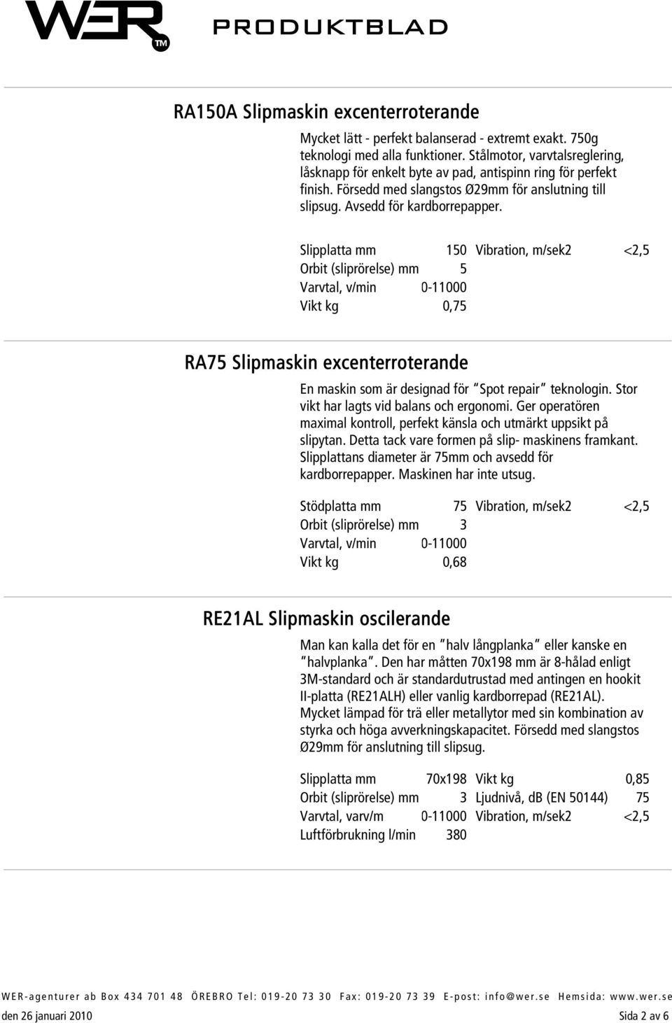 Varvtal, v/min 0-11000 Vikt kg 0,75 RA75 Slipmaskin excenterroterande En maskin som är designad för Spot repair teknologin. Stor vikt har lagts vid balans och ergonomi.