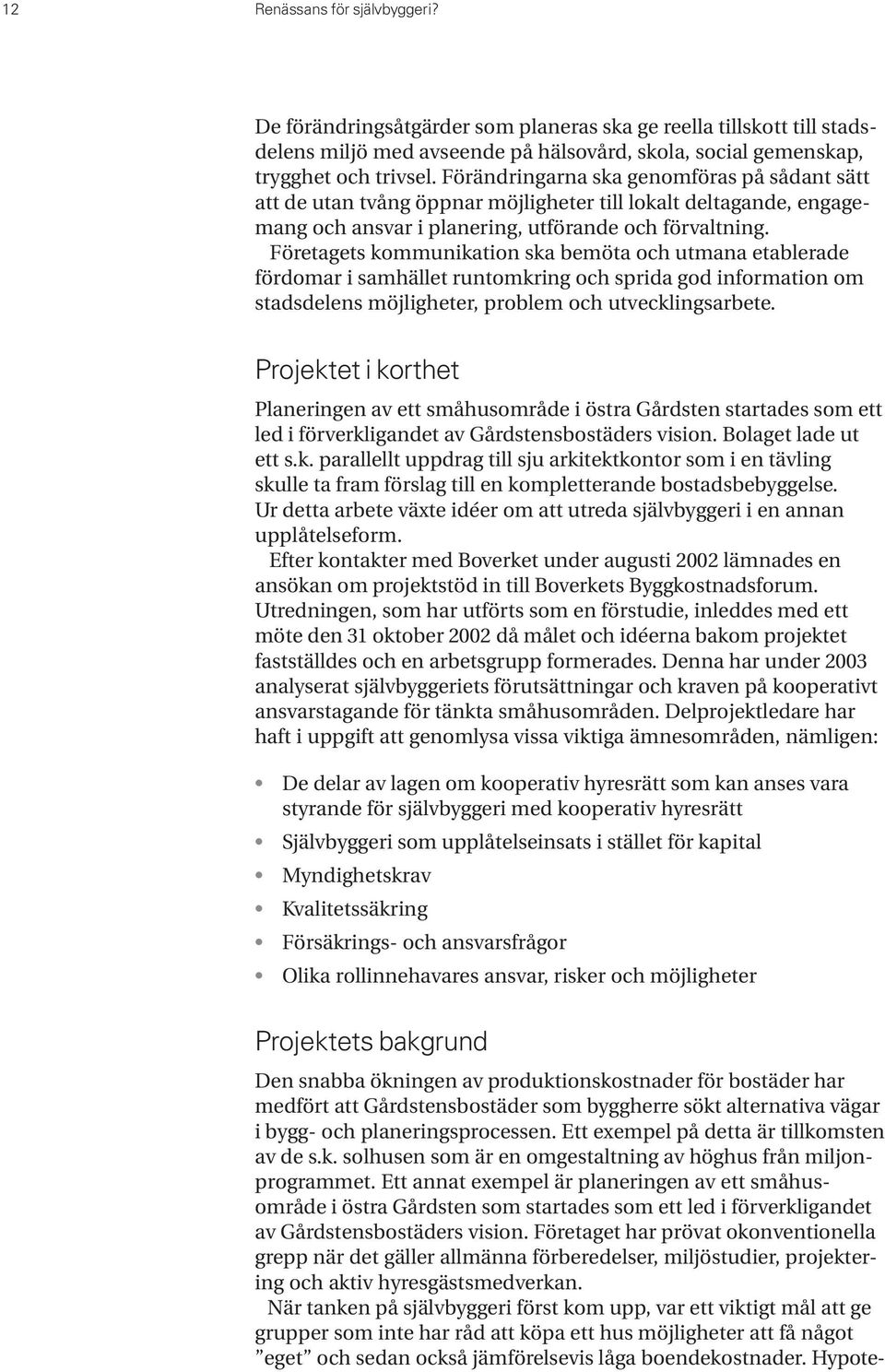 Företagets kommunikation ska bemöta och utmana etablerade fördomar i samhället runtomkring och sprida god information om stadsdelens möjligheter, problem och utvecklingsarbete.