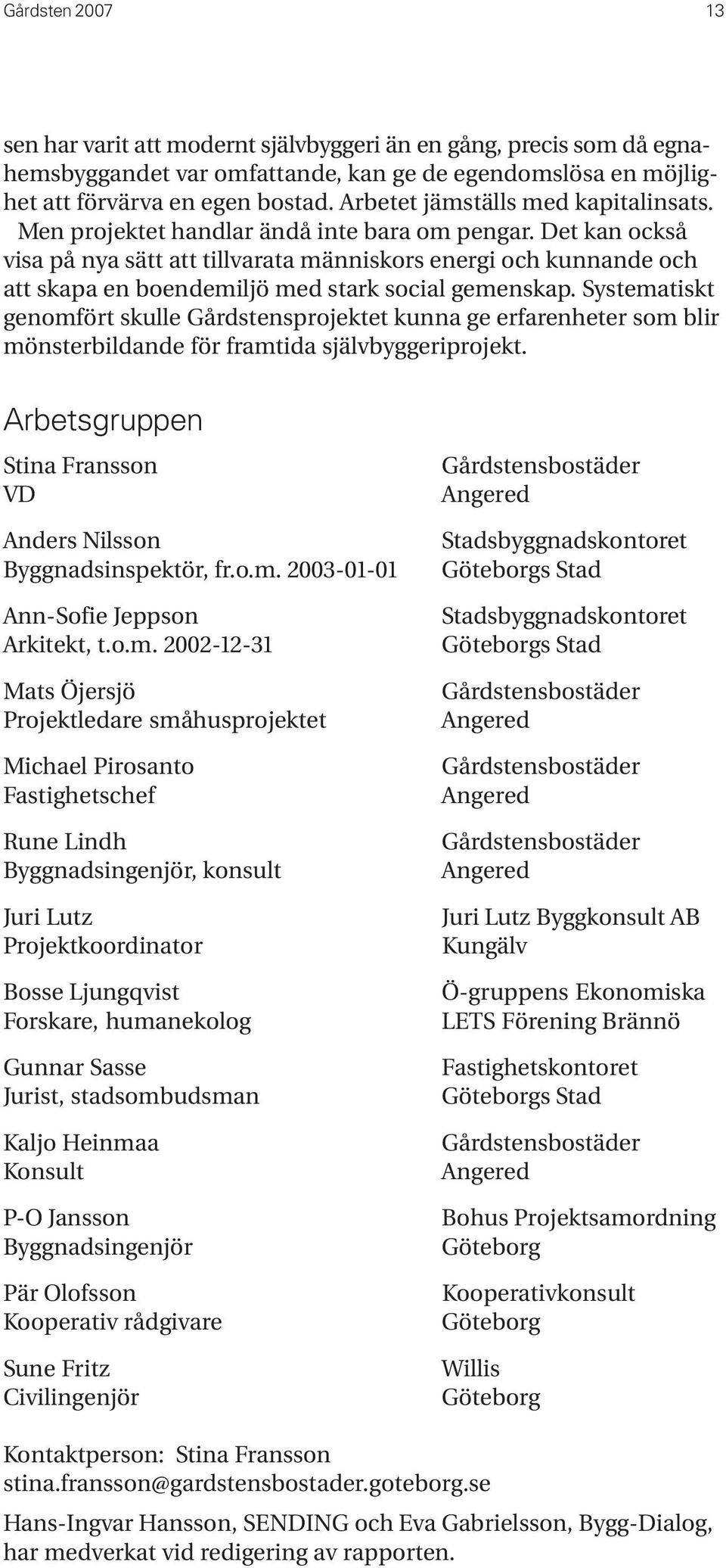 Det kan också visa på nya sätt att tillvarata människors energi och kunnande och att skapa en boendemiljö med stark social gemenskap.