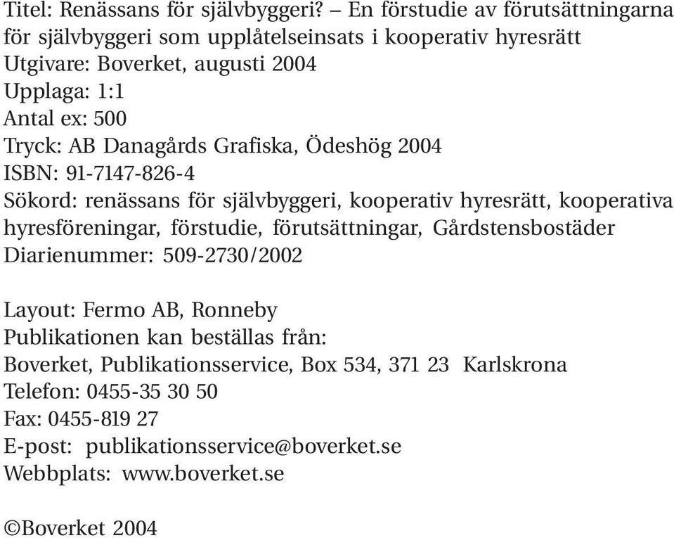 AB Danagårds Grafiska, Ödeshög 2004 ISBN: 91-7147-826-4 Sökord: renässans för självbyggeri, kooperativ hyresrätt, kooperativa hyresföreningar, förstudie,