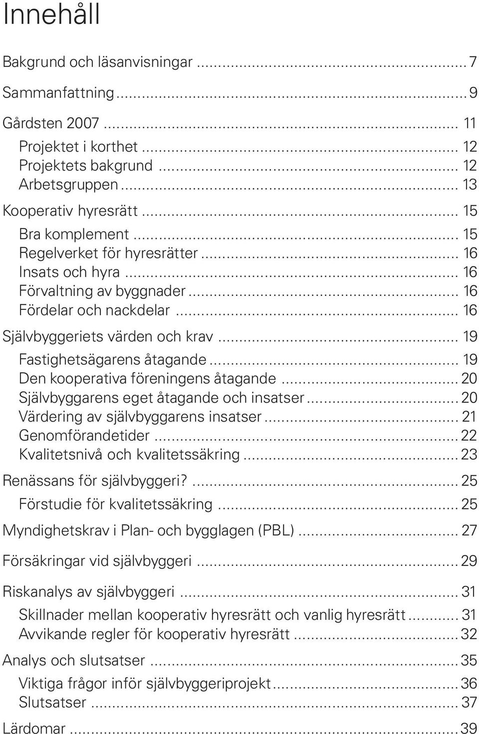 .. 19 Den kooperativa föreningens åtagande... 20 Självbyggarens eget åtagande och insatser... 20 Värdering av självbyggarens insatser... 21 Genomförandetider... 22 Kvalitetsnivå och kvalitetssäkring.