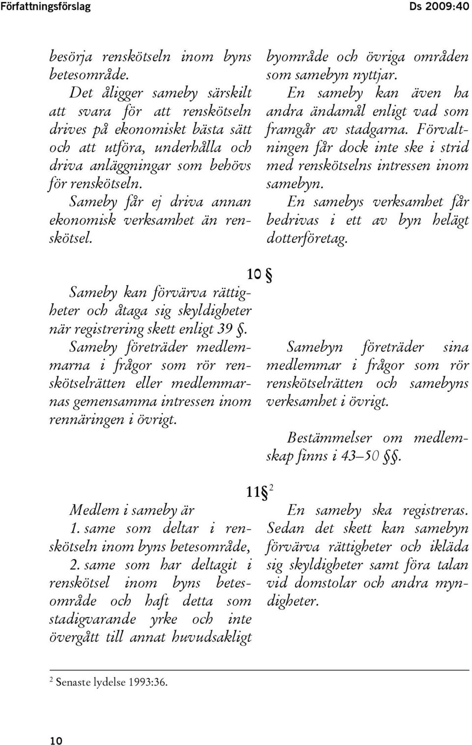 Sameby får ej driva annan ekonomisk verksamhet än renskötsel. byområde och övriga områden som samebyn nyttjar. En sameby kan även ha andra ändamål enligt vad som framgår av stadgarna.