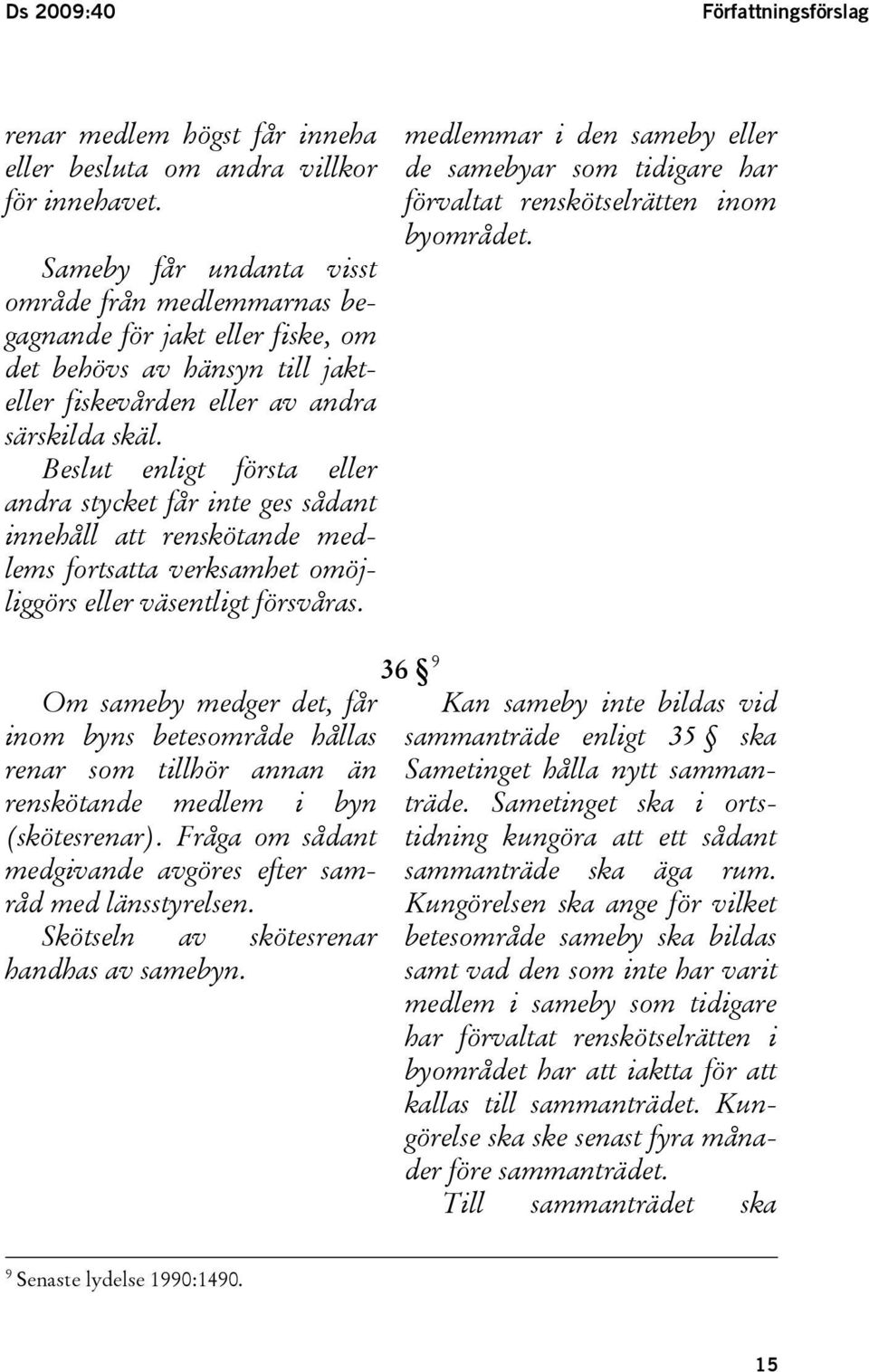 Beslut enligt första eller andra stycket får inte ges sådant innehåll att renskötande medlems fortsatta verksamhet omöjliggörs eller väsentligt försvåras.