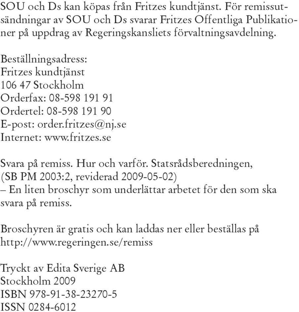 Beställningsadress: Fritzes kundtjänst 106 47 Stockholm Orderfax: 08-598 191 91 Ordertel: 08-598 191 90 E-post: order.fritzes@nj.se Internet: www.fritzes.se Svara på remiss.