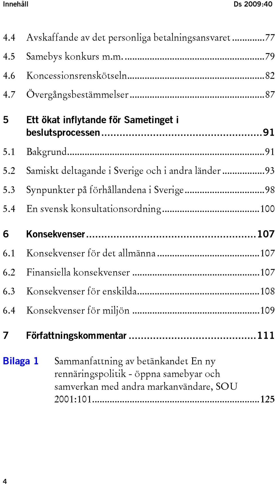 ..98 5.4 En svensk konsultationsordning...100 6 Konsekvenser...107 6.1 Konsekvenser för det allmänna...107 6.2 Finansiella konsekvenser...107 6.3 Konsekvenser för enskilda...108 6.