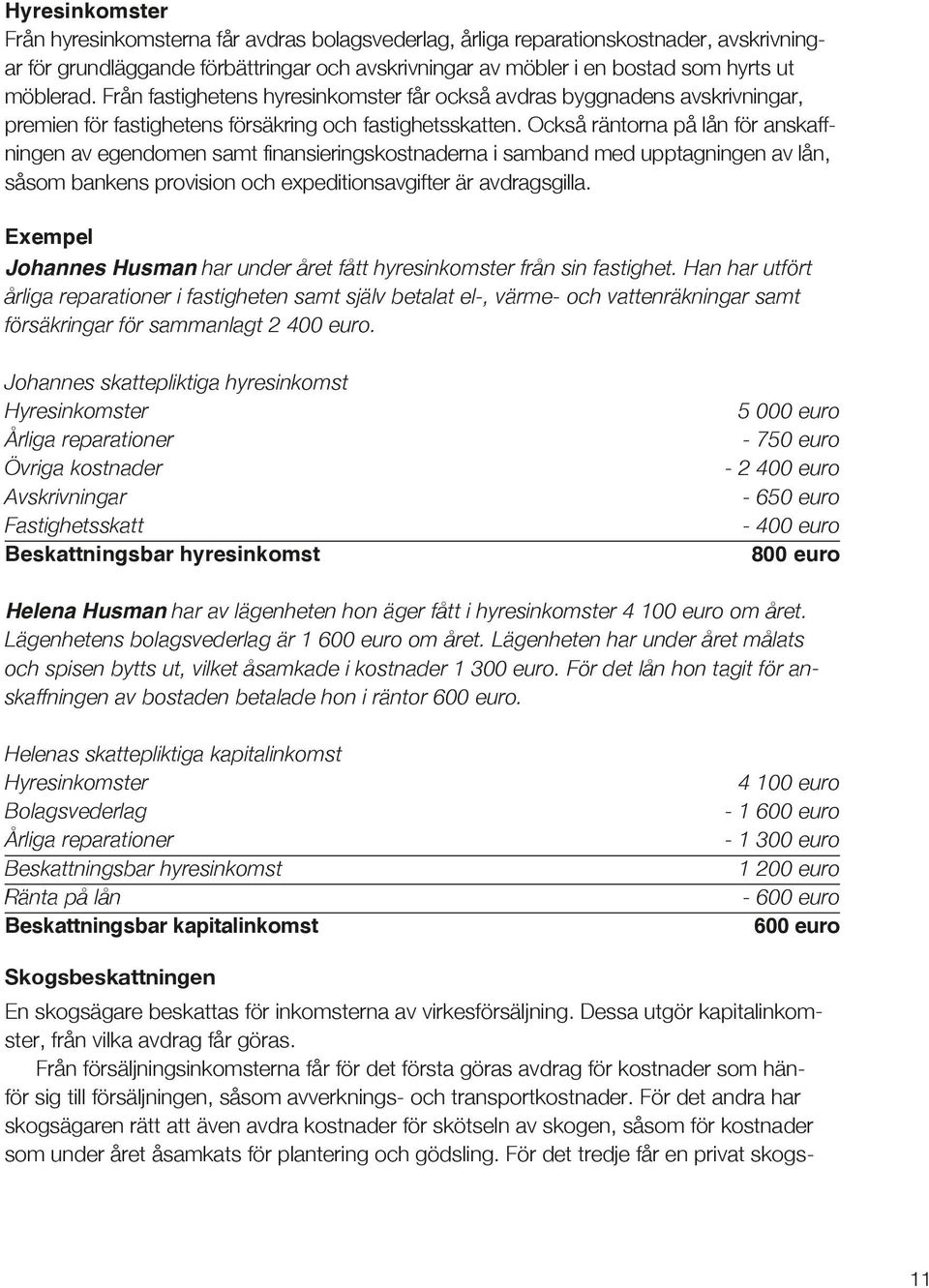 Också räntorna på lån för anskaffningen av egendomen samt finansieringskostnaderna i samband med upptagningen av lån, såsom bankens provision och expeditionsavgifter är avdragsgilla.