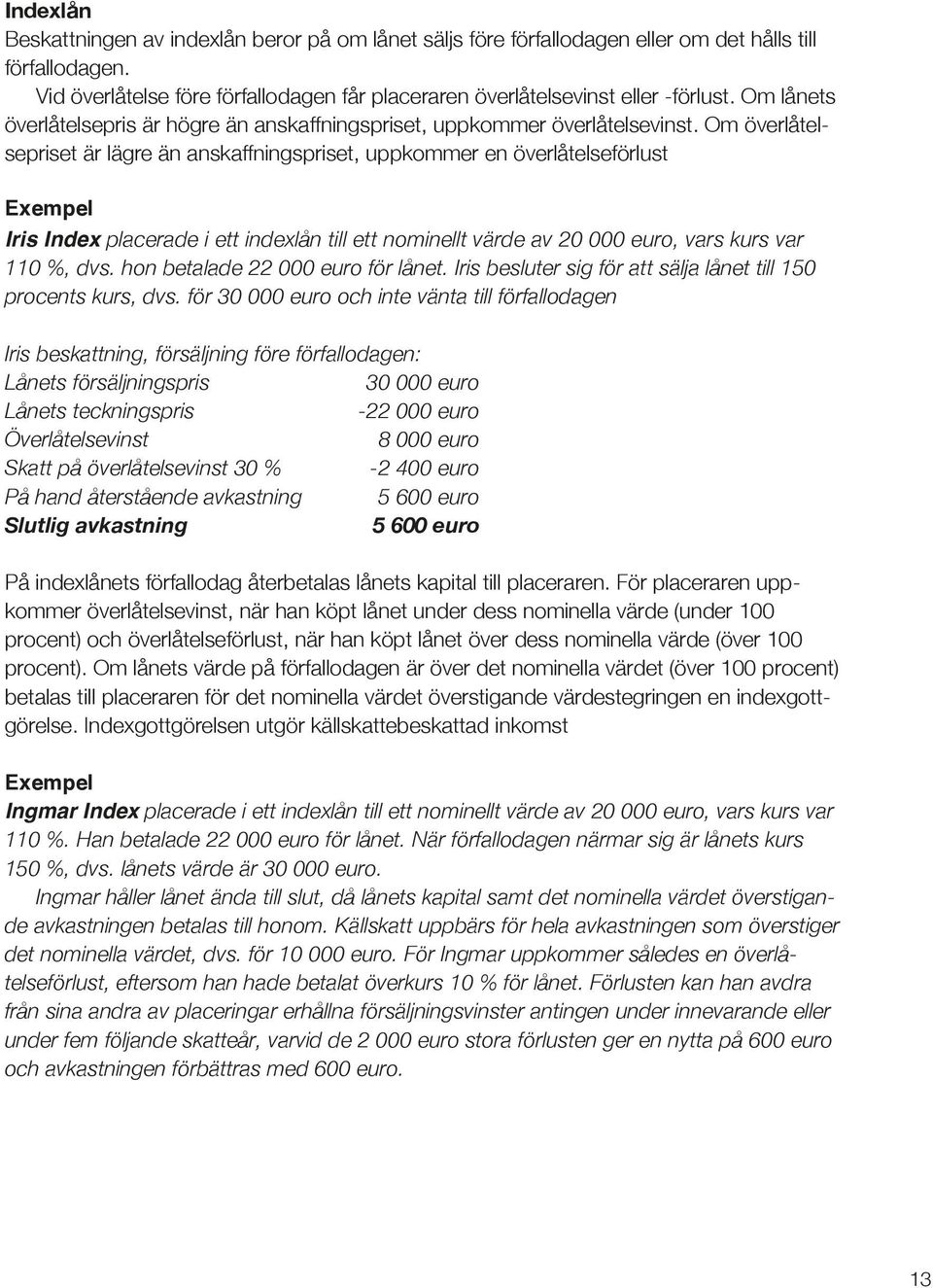 Om överlåtelsepriset är lägre än anskaffningspriset, uppkommer en överlåtelseförlust Iris Index placerade i ett indexlån till ett nominellt värde av 20 000 euro, vars kurs var 110 %, dvs.