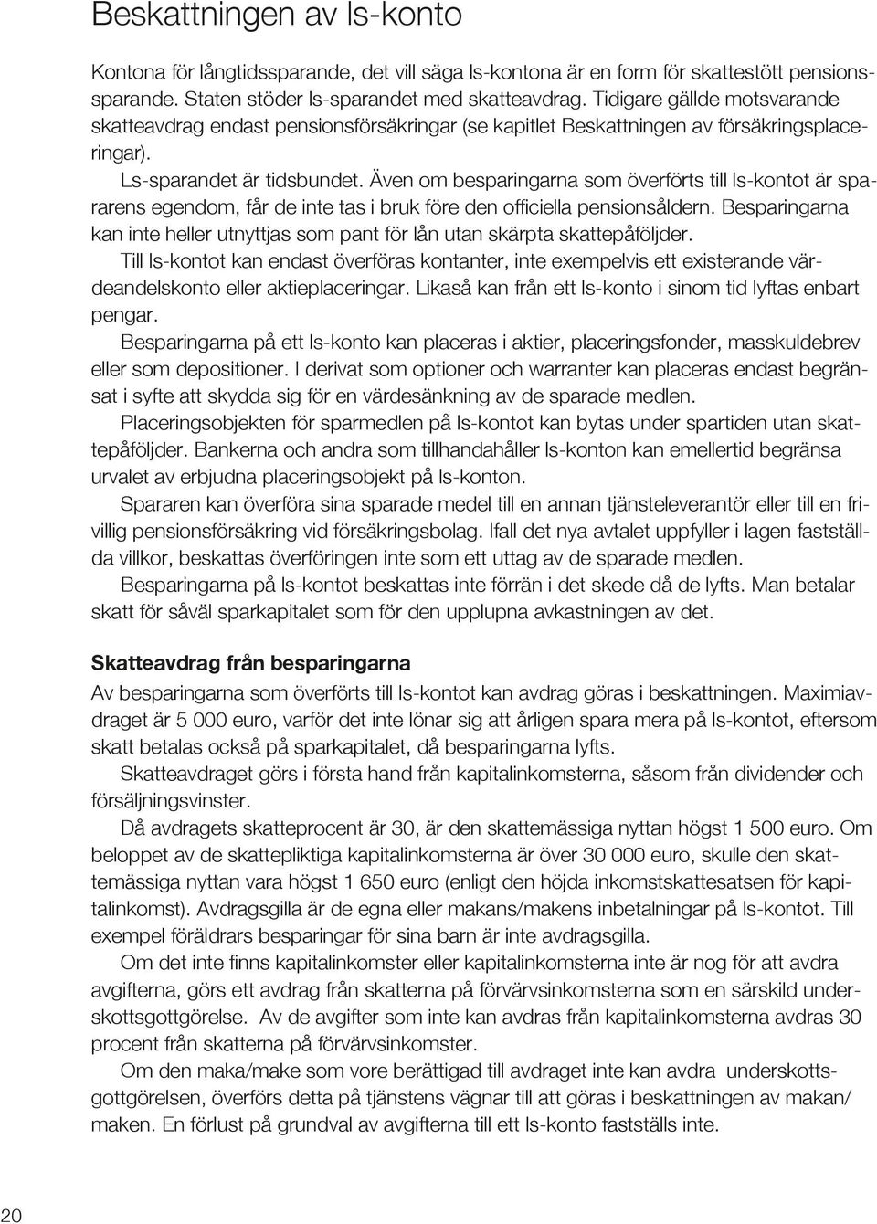 Även om besparingarna som överförts till ls-kontot är spararens egendom, får de inte tas i bruk före den officiella pensionsåldern.