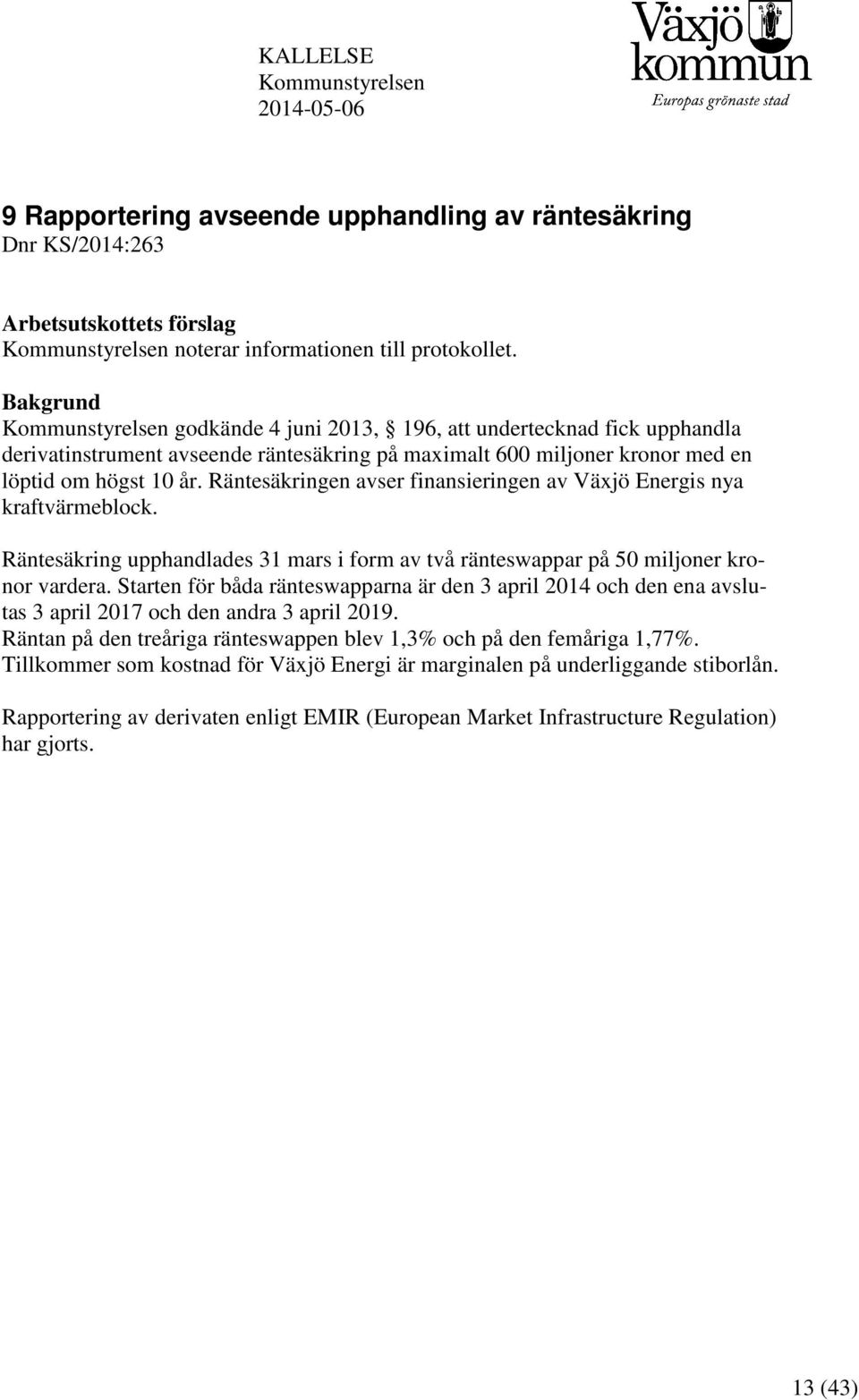 Räntesäkringen avser finansieringen av Växjö Energis nya kraftvärmeblock. Räntesäkring upphandlades 31 mars i form av två ränteswappar på 50 miljoner kronor vardera.