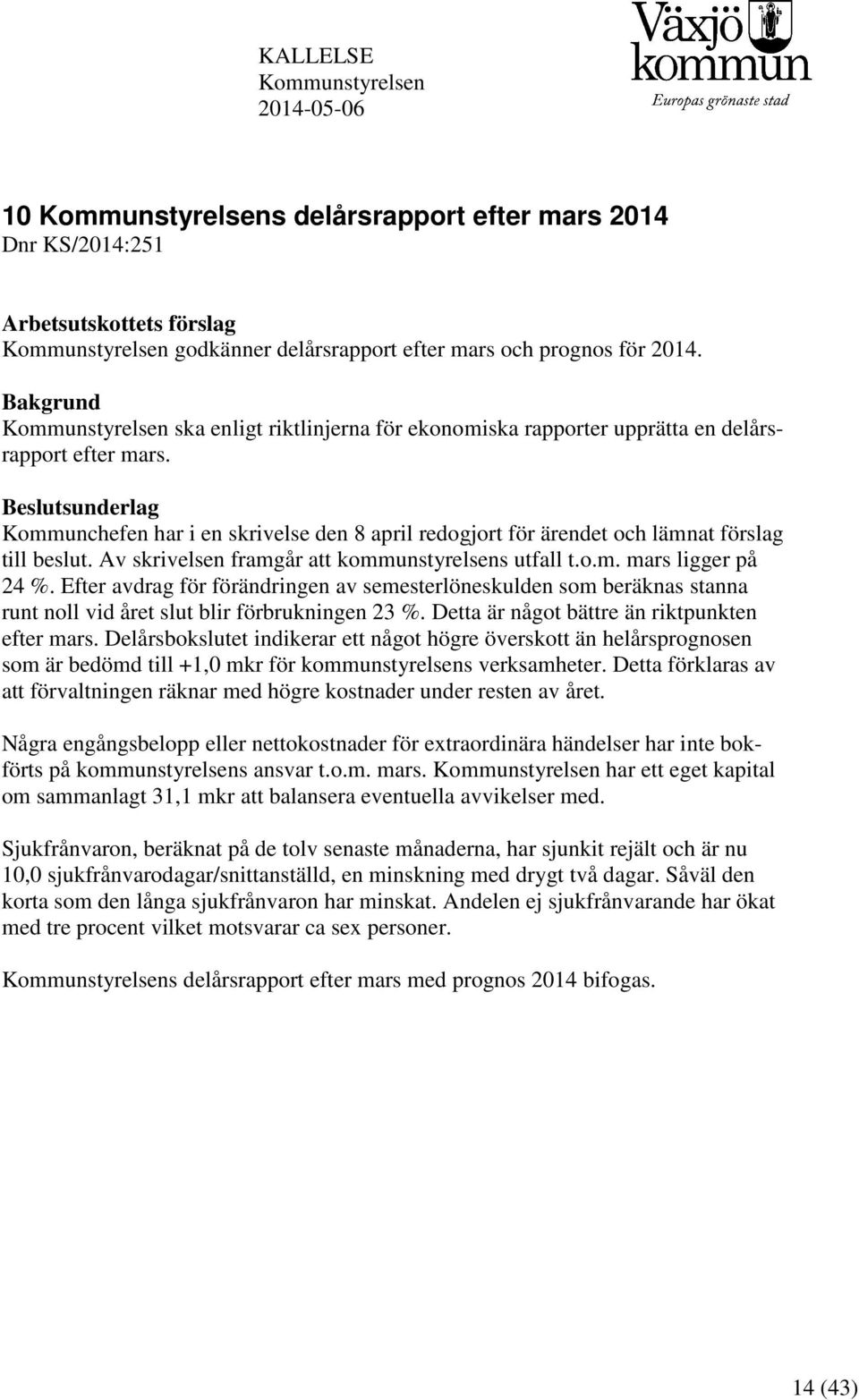 Beslutsunderlag Kommunchefen har i en skrivelse den 8 april redogjort för ärendet och lämnat förslag till beslut. Av skrivelsen framgår att kommunstyrelsens utfall t.o.m. mars ligger på 24 %.