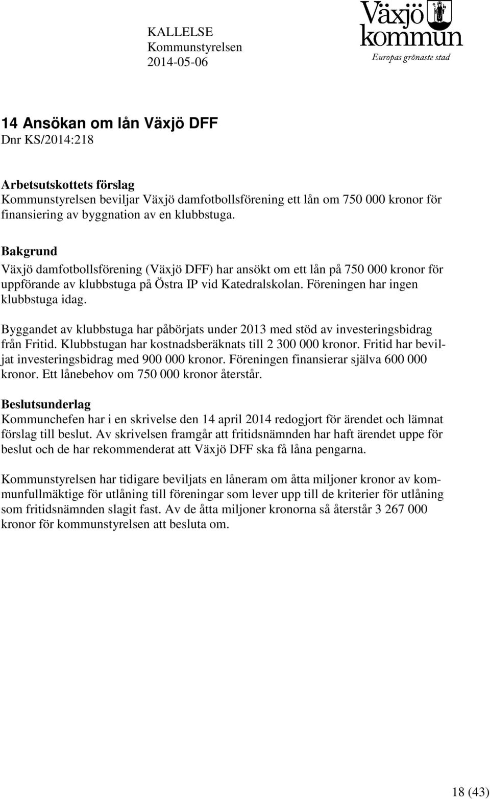 Föreningen har ingen klubbstuga idag. Byggandet av klubbstuga har påbörjats under 2013 med stöd av investeringsbidrag från Fritid. Klubbstugan har kostnadsberäknats till 2 300 000 kronor.