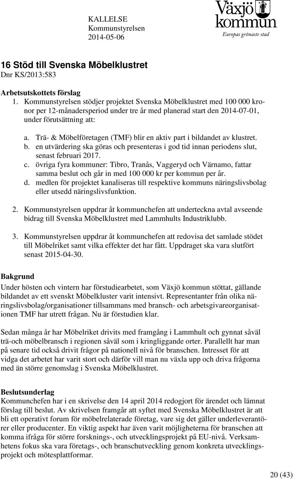 Trä- & Möbelföretagen (TMF) blir en aktiv part i bildandet av klustret. b. en utvärdering ska göras och presenteras i god tid innan periodens slut, senast februari 2017. c.