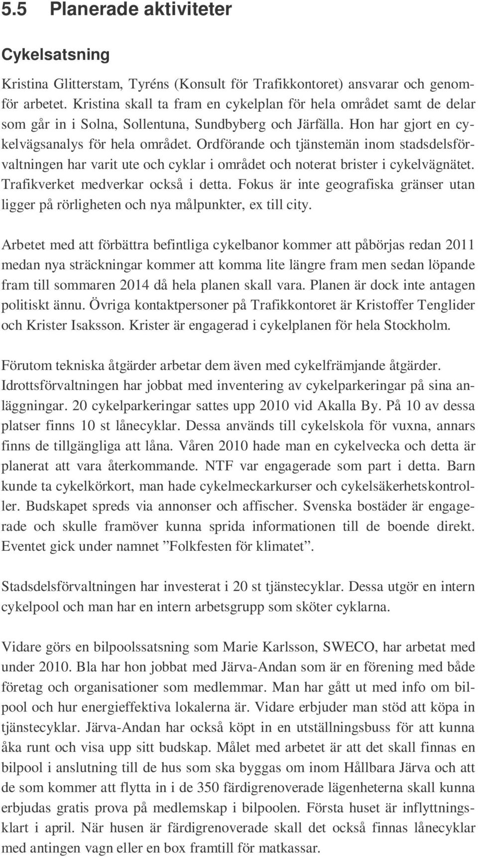 Ordförande och tjänstemän inom stadsdelsförvaltningen har varit ute och cyklar i området och noterat brister i cykelvägnätet. Trafikverket medverkar också i detta.