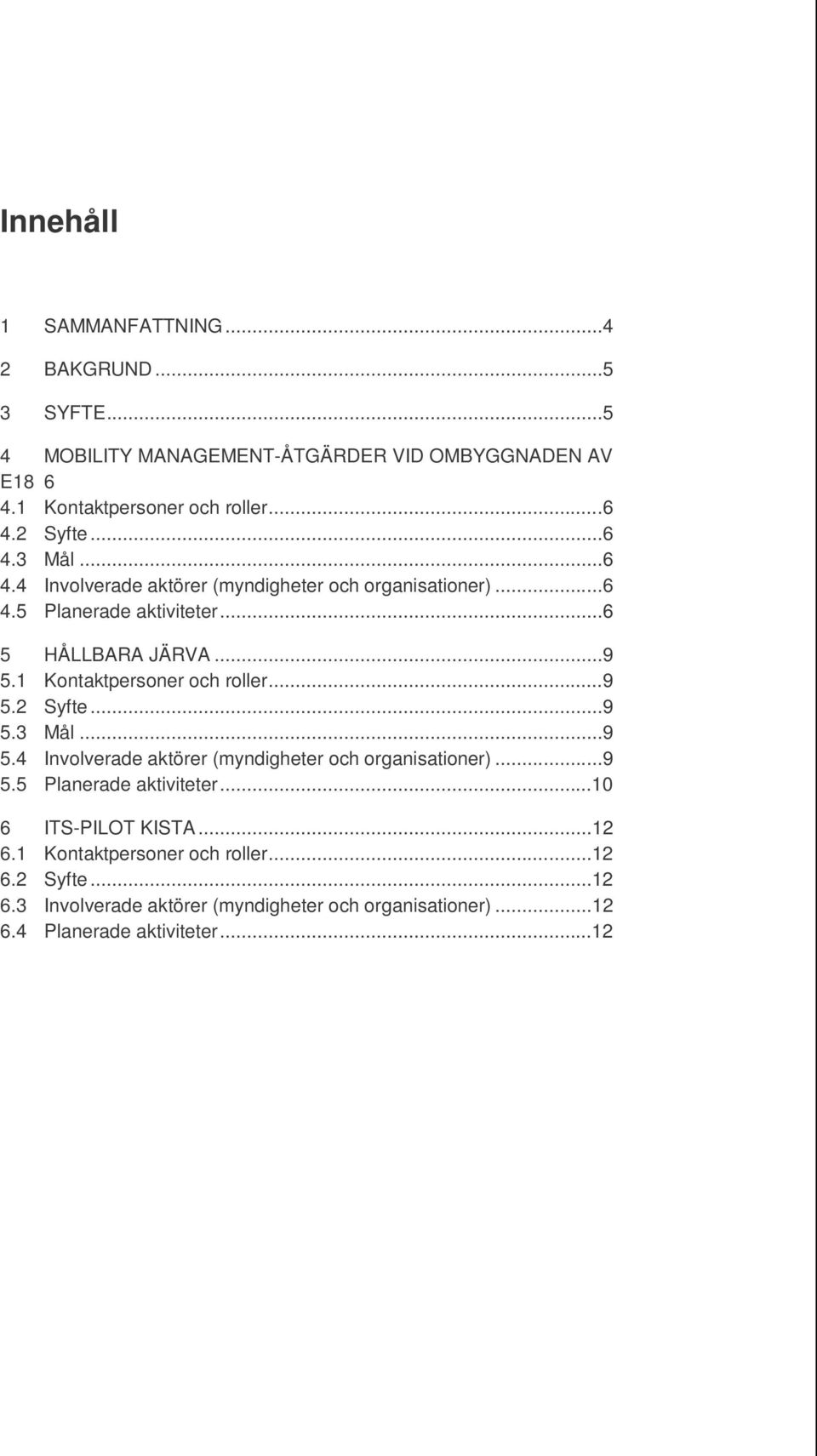 1 Kontaktpersoner och roller...9 5.2 Syfte...9 5.3 Mål...9 5.4 Involverade aktörer (myndigheter och organisationer)...9 5.5 Planerade aktiviteter.