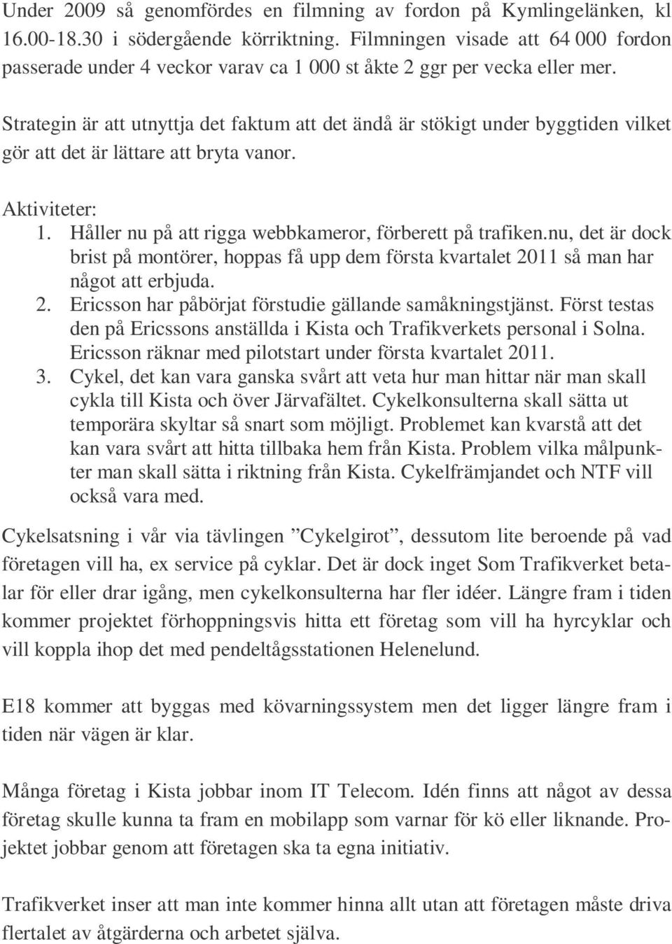 Strategin är att utnyttja det faktum att det ändå är stökigt under byggtiden vilket gör att det är lättare att bryta vanor. Aktiviteter: 1. Håller nu på att rigga webbkameror, förberett på trafiken.