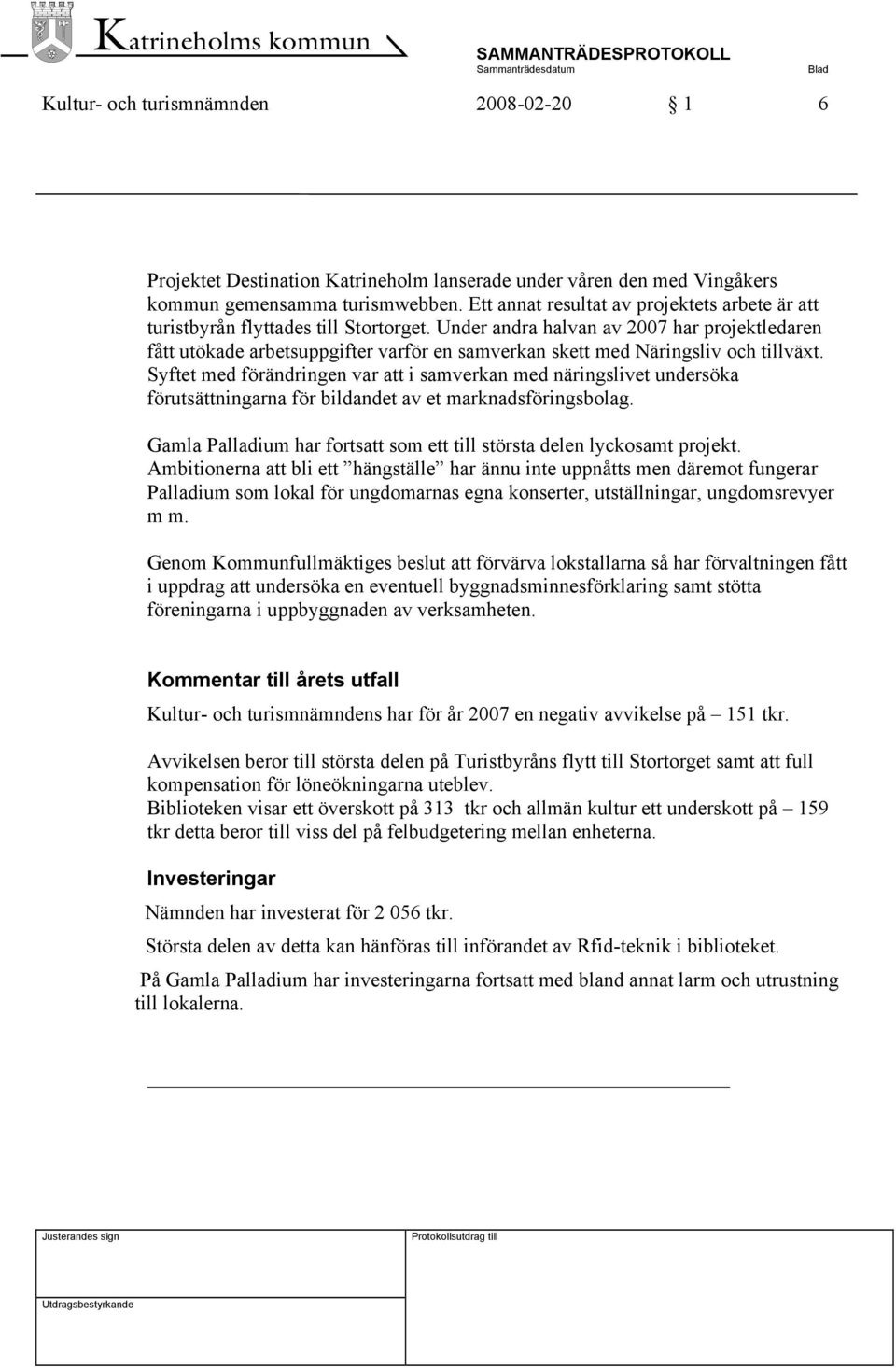 Under andra halvan av 2007 har projektledaren fått utökade arbetsuppgifter varför en samverkan skett med Näringsliv och tillväxt.