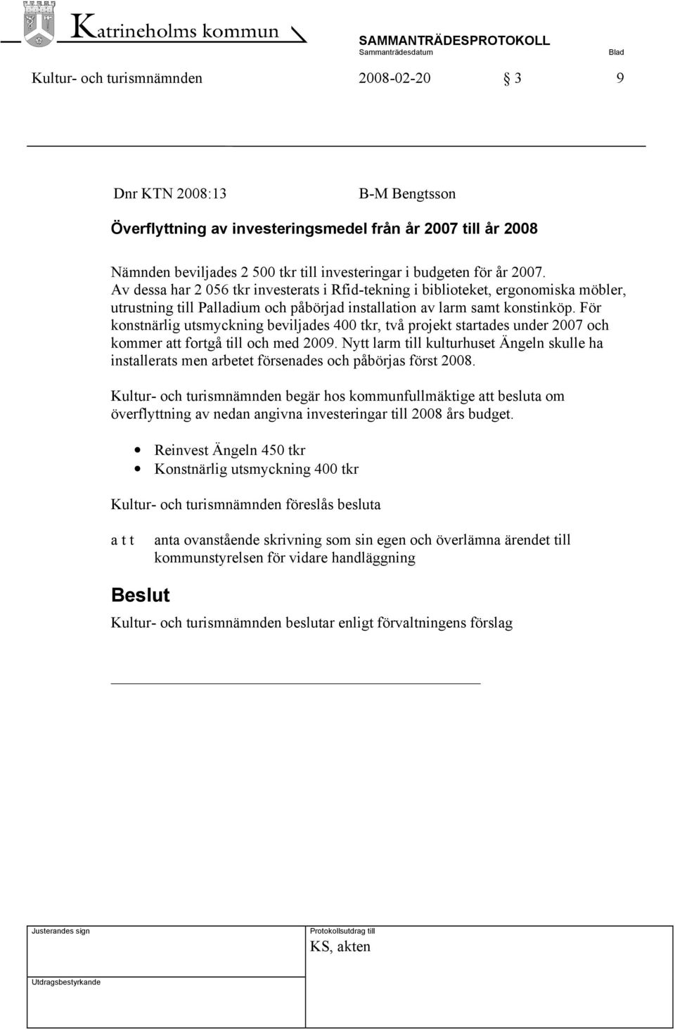 För konstnärlig utsmyckning beviljades 400 tkr, två projekt startades under 2007 och kommer att fortgå till och med 2009.