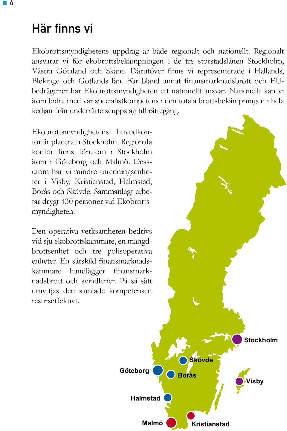 Nationellt kan vi även bidra med vår specialistkompetens i den totala brottsbekämpningen i hela kedjan från underrättelseuppslag till rättegång.