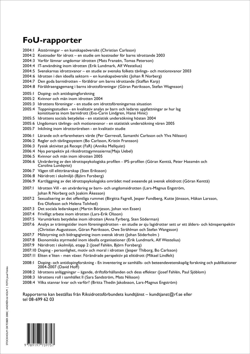 svenska folkets tävlings- och motionsvanor 2003 2004:6 Idrotten i den ideella sektorn en kunskapsöversikt (Johan R Norberg) 2004:7 Den goda barnidrotten föräldrar om barns idrottande (Staffan Karp)