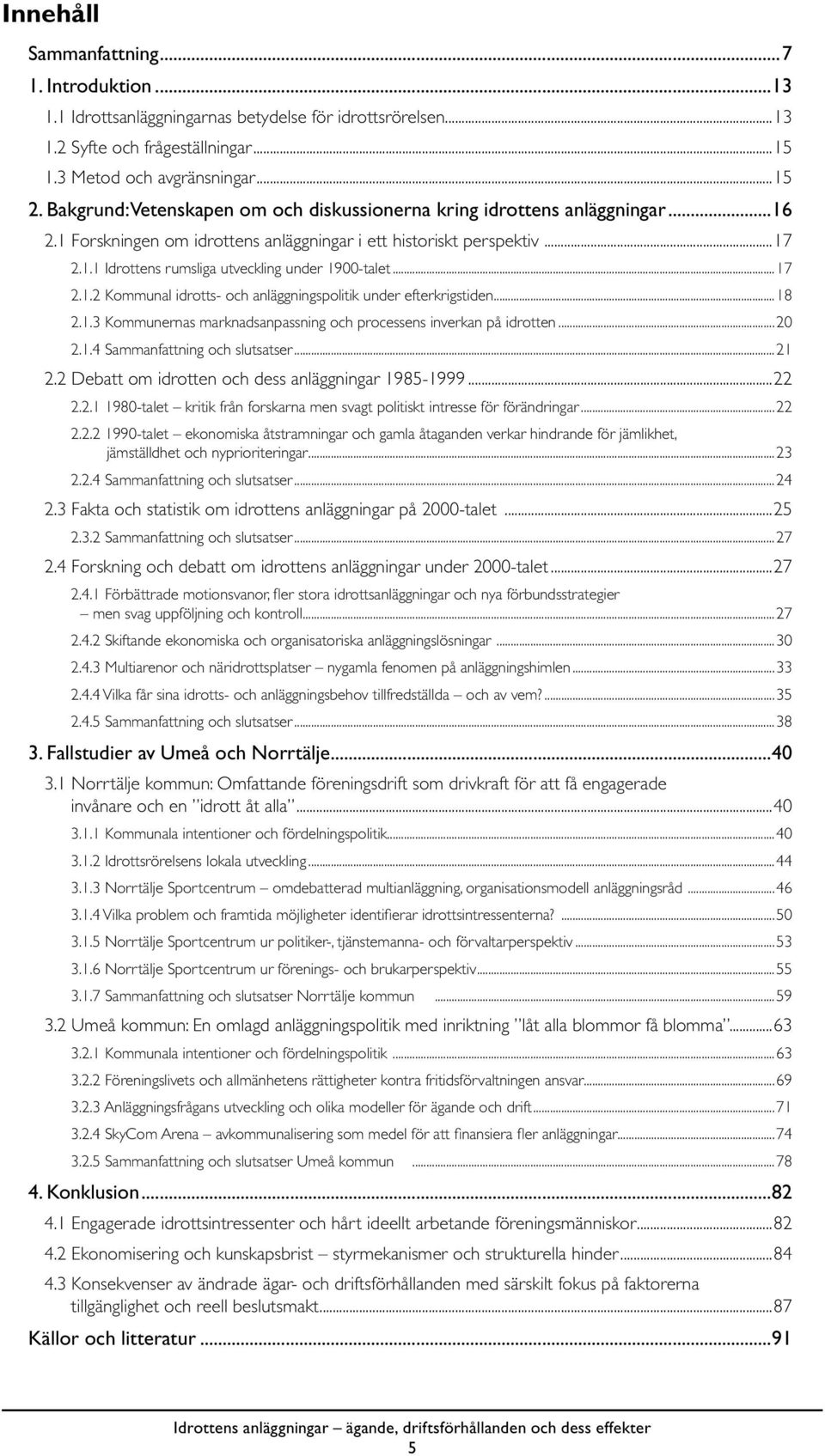 ..17 2.1.2 Kommunal idrotts- och anläggningspolitik under efterkrigstiden...18 2.1.3 Kommunernas marknadsanpassning och processens inverkan på idrotten...20 2.1.4 Sammanfattning och slutsatser...21 2.