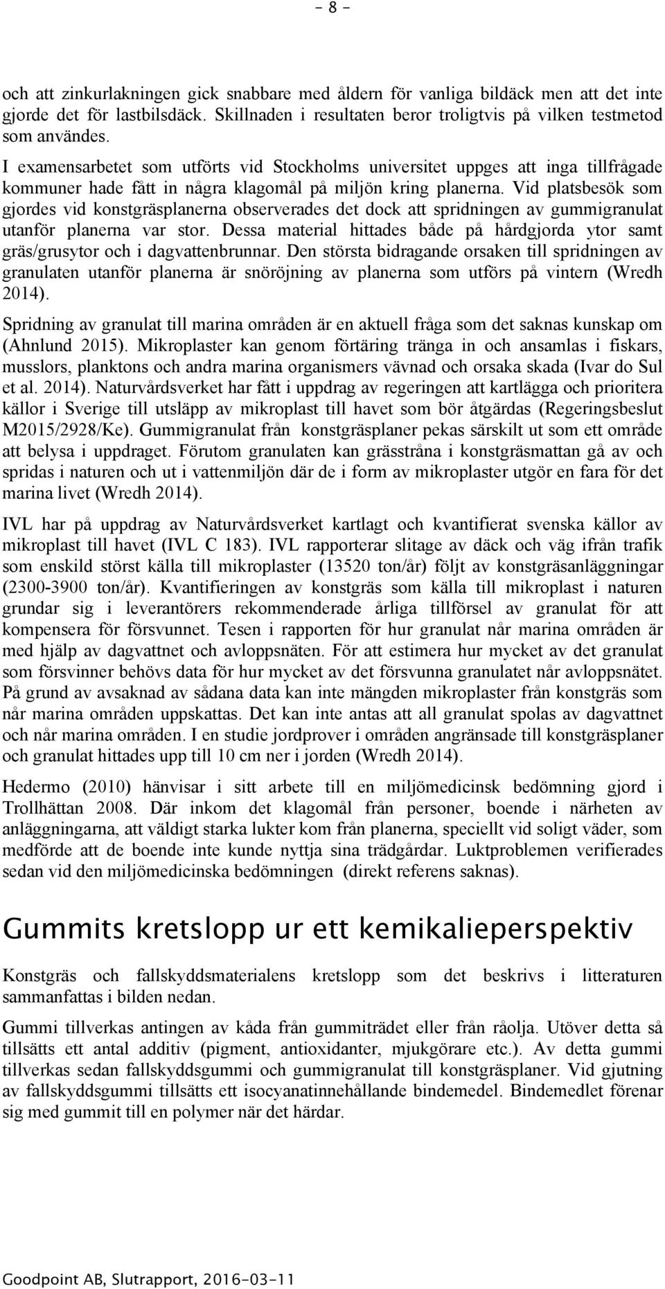 Vid platsbesök som gjordes vid konstgräsplanerna observerades det dock att spridningen av gummigranulat utanför planerna var stor.