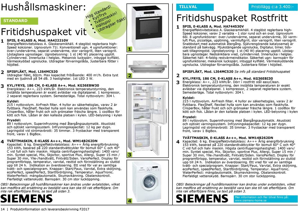 Ugnsbelysning: 1 st (40 W) placering upptill. Cylindervred. Innerlucka i helglas. Mekanisk luckspärr, inbyggd kylfläkt. Värmeskyddad ugnslucka. Utdragbar förvaringslåda, Justerbara fötter i höjdled.