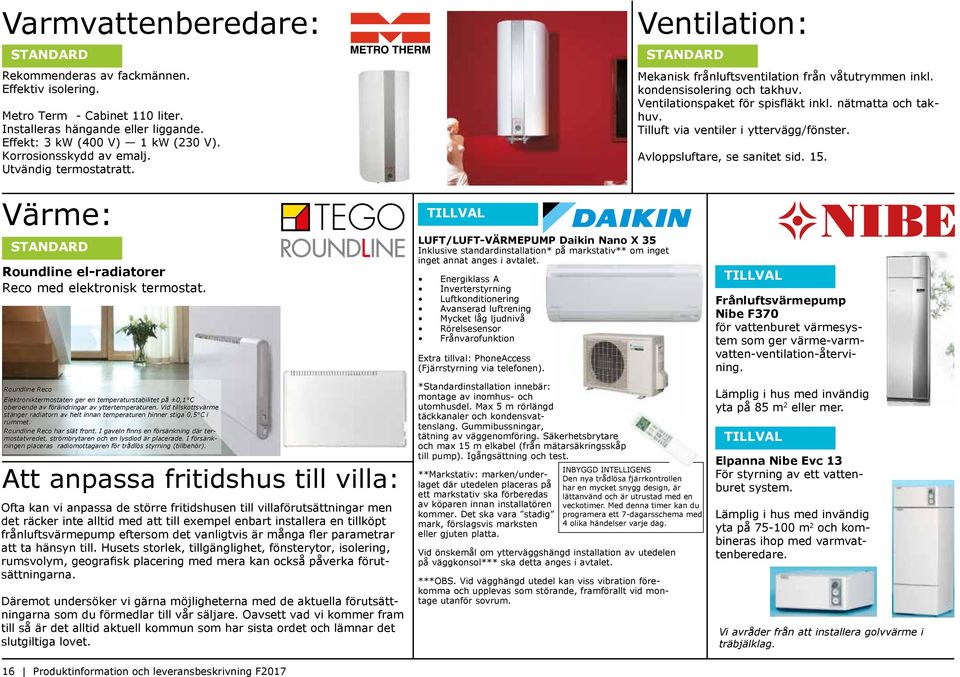 Roundline Reco Elektroniktermostaten ger en temperaturstabilitet på ±0,1 C oberoende av förändringar av yttertemperaturen.