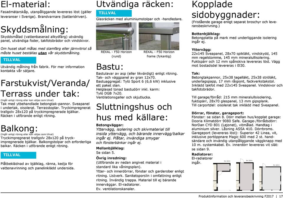 Om huset skall målas med slamfärg eller järnvitriol så måste huset beställas utan vår skyddsmålning. Utvändig målning från fabrik. För mer information kontakta vår säljare.