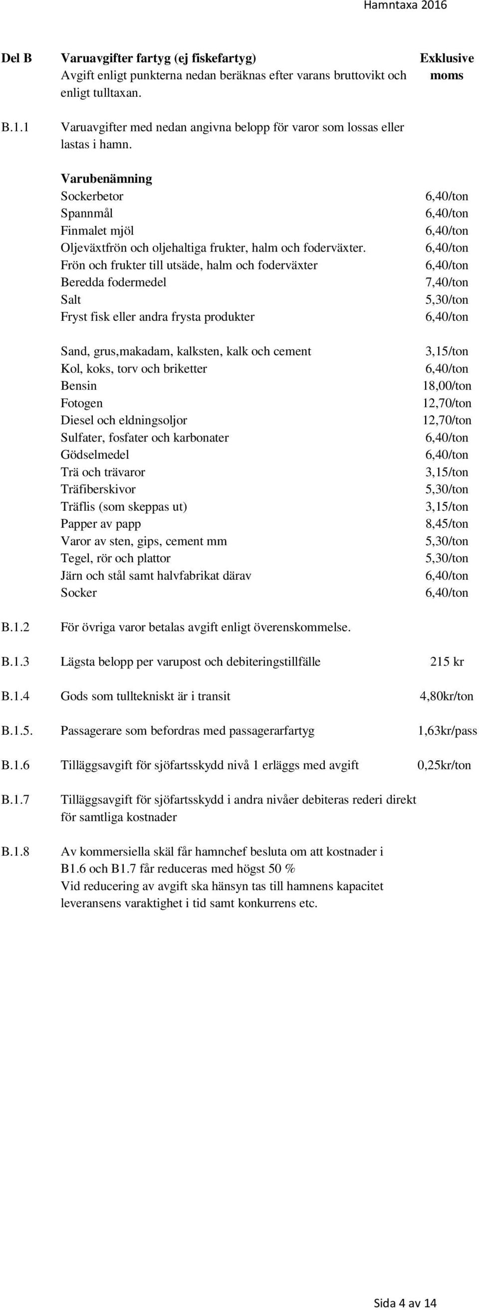 Frön och frukter till utsäde, halm och foderväxter Beredda fodermedel Salt Fryst fisk eller andra frysta produkter Sand, grus,makadam, kalksten, kalk och cement Kol, koks, torv och briketter Bensin