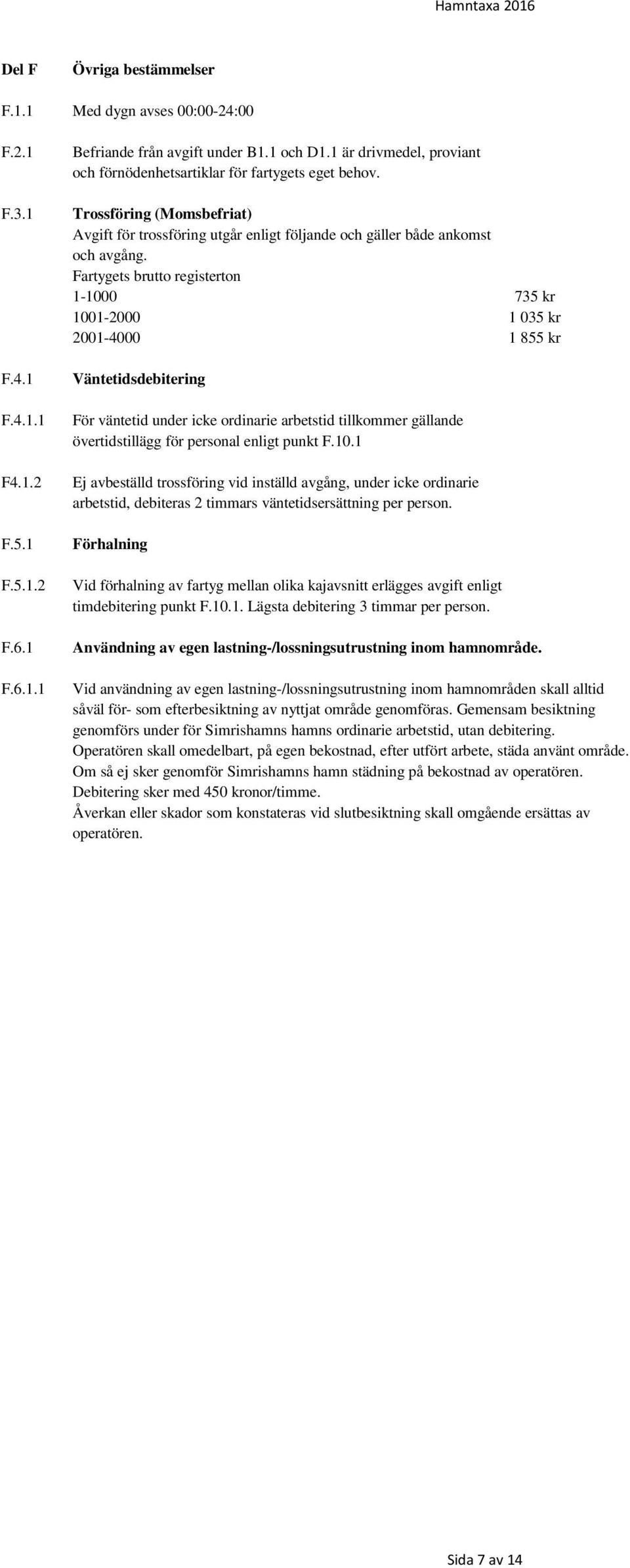 Fartygets brutto registerton 1-1000 735 kr 1001-2000 1 035 kr 2001-4000 1 855 kr Väntetidsdebitering För väntetid under icke ordinarie arbetstid tillkommer gällande övertidstillägg för personal