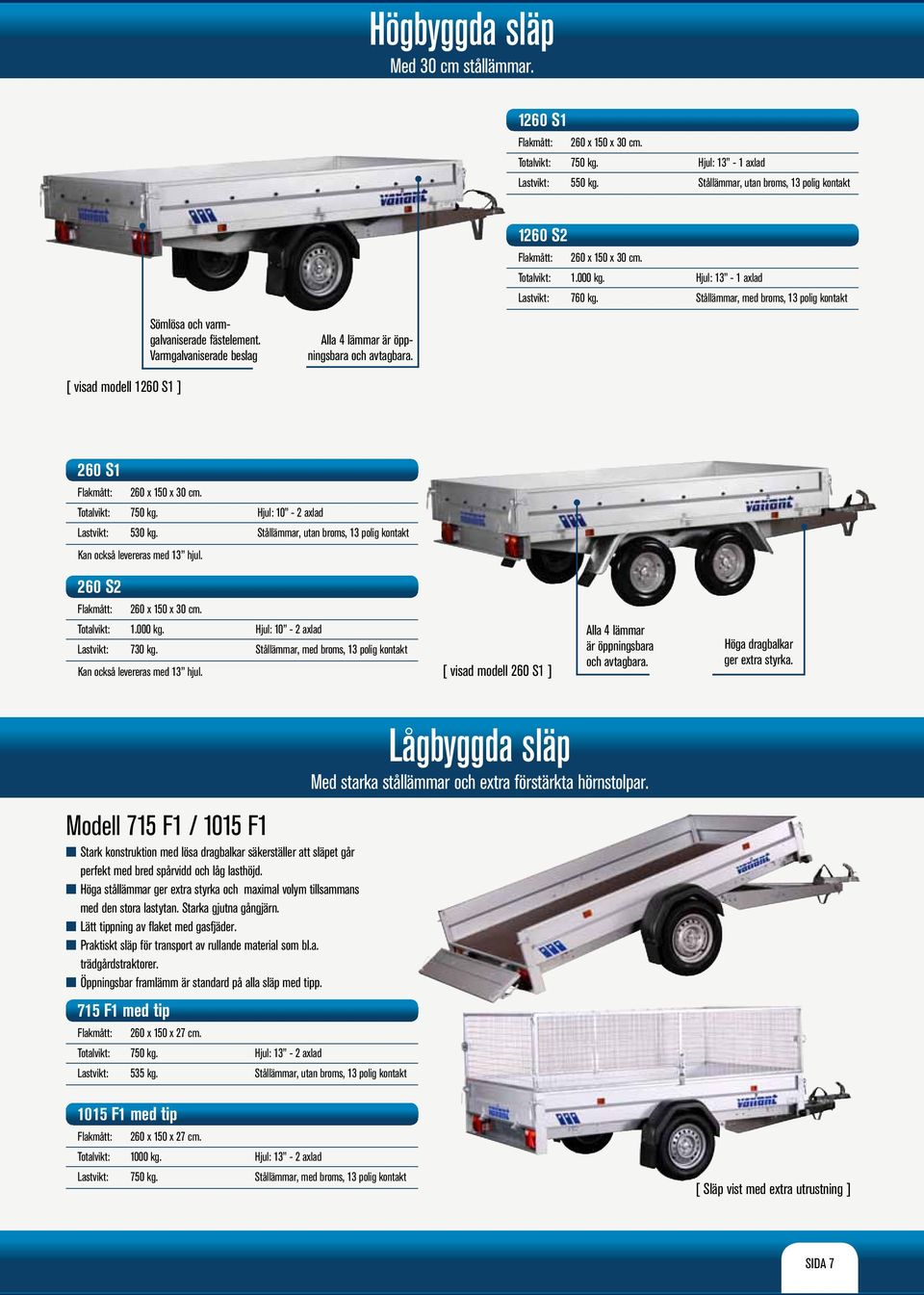 [ visad modell 1260 S1 ] 260 S1 260 x 150 x 30 cm. 750 kg. Hjul: 10-2 axlad 530 kg. Stållämmar, utan broms, 13 polig kontakt Kan också levereras med 13 hjul. 260 S2 260 x 150 x 30 cm. 1.000 kg.