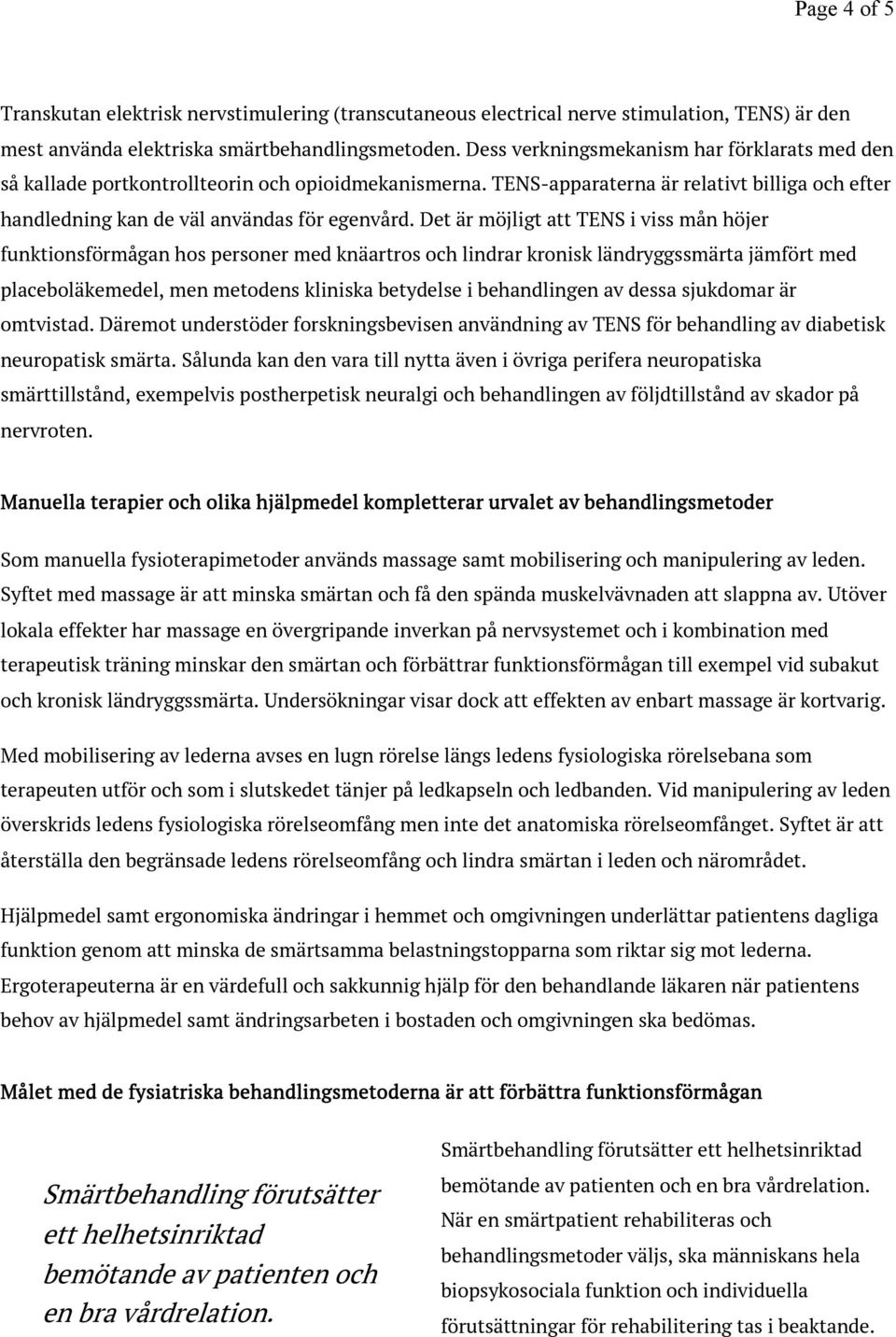 Det är möjligt att TENS i viss mån höjer funktionsförmågan hos personer med knäartros och lindrar kronisk ländryggssmärta jämfört med placeboläkemedel, men metodens kliniska betydelse i behandlingen