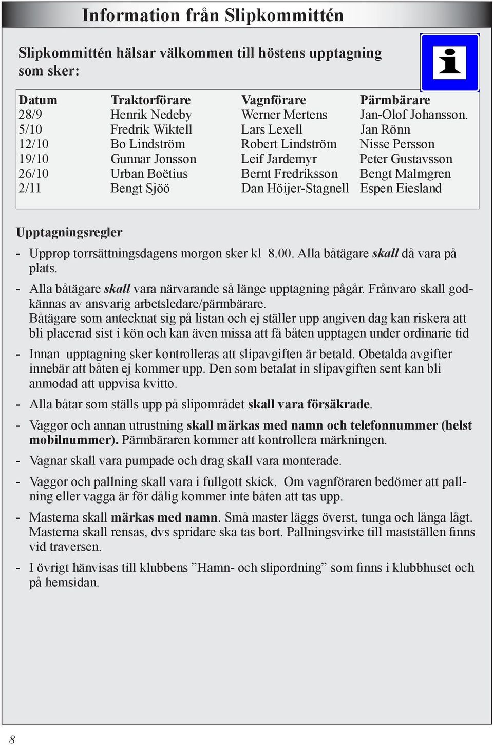 2/11 Bengt Sjöö Dan Höijer-Stagnell Espen Eiesland Upptagningsregler - Upprop torrsättningsdagens morgon sker kl 8.00. Alla båtägare skall då vara på plats.