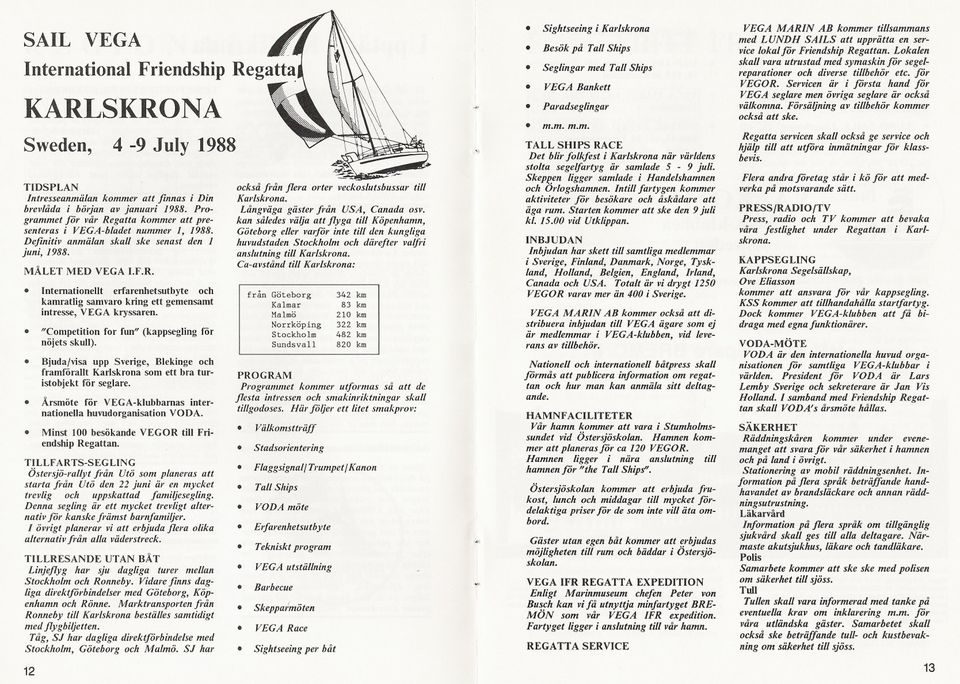 VEGA kryssaren "Competition for fun" (kappsegling för nöjets skull) Bjuda/visa upp Sverige, Blekinge och framförallt Karlskrona som ett bra turistobjekt för seglare Årsmöte för VEGA-klubbarnas